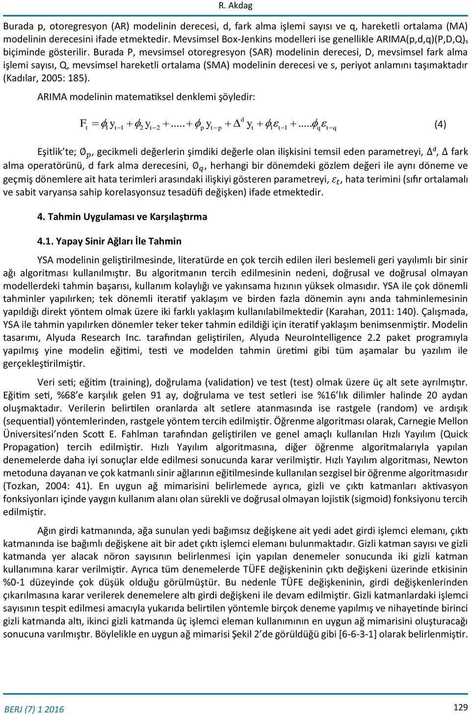 Burada P, mevsimsel otoregresyon (SAR) modelinin derecesi, D, mevsimsel fark alma işlemi sayısı, Q, mevsimsel hareketli ortalama (SMA) modelinin derecesi ve s, periyot anlamını taşımaktadır (Kadılar,