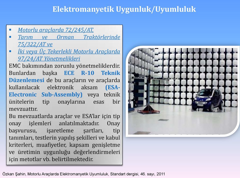 Bunlardan başka ECE R-10 Teknik Düzenlemesi de bu araçların ve araçlarda kullanılacak elektronik aksam (ESA- Electronic Sub-Assembly) veya teknik ünitelerin tip onaylarına esas bir mevzuattır.