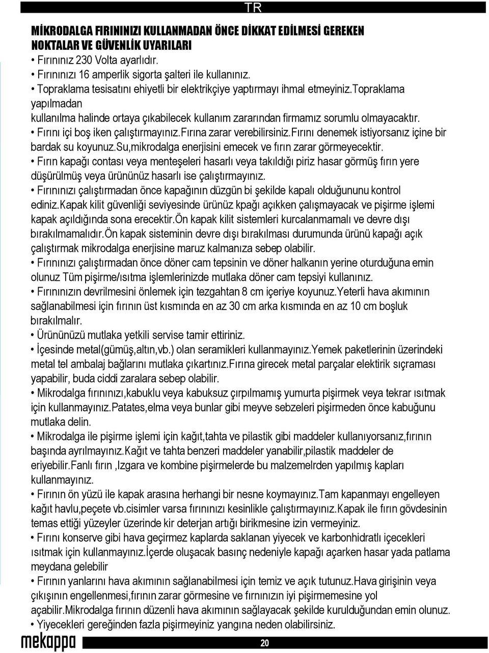 Fırını içi boş iken çalıştırmayınız.fırına zarar verebilirsiniz.fırını denemek istiyorsanız içine bir bardak su koyunuz.su,mikrodalga enerjisini emecek ve fırın zarar görmeyecektir.