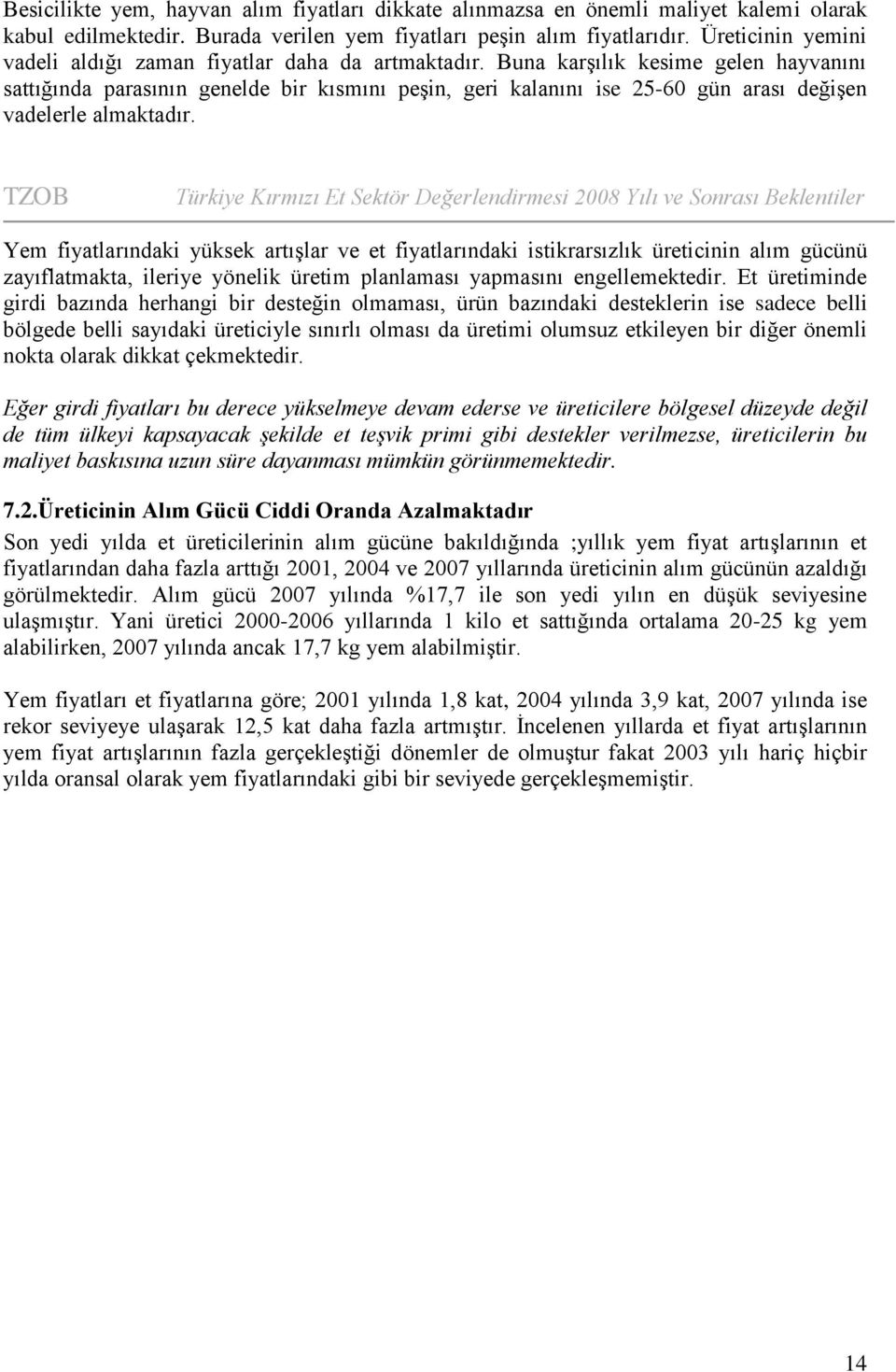 Buna karşılık kesime gelen hayvanını sattığında parasının genelde bir kısmını peşin, geri kalanını ise 25-60 gün arası değişen vadelerle almaktadır.