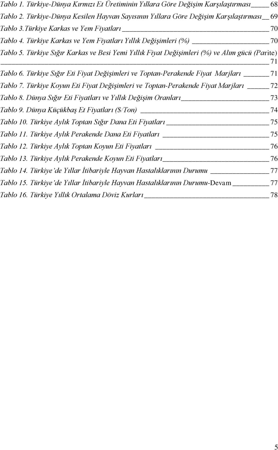 Türkiye Sığır Karkas ve Besi Yemi Yıllık Fiyat Değişimleri (%) ve Alım gücü (Parite) 71 Tablo 6. Türkiye Sığır Eti Fiyat Değişimleri ve Toptan-Perakende Fiyat Marjları 71 Tablo 7.