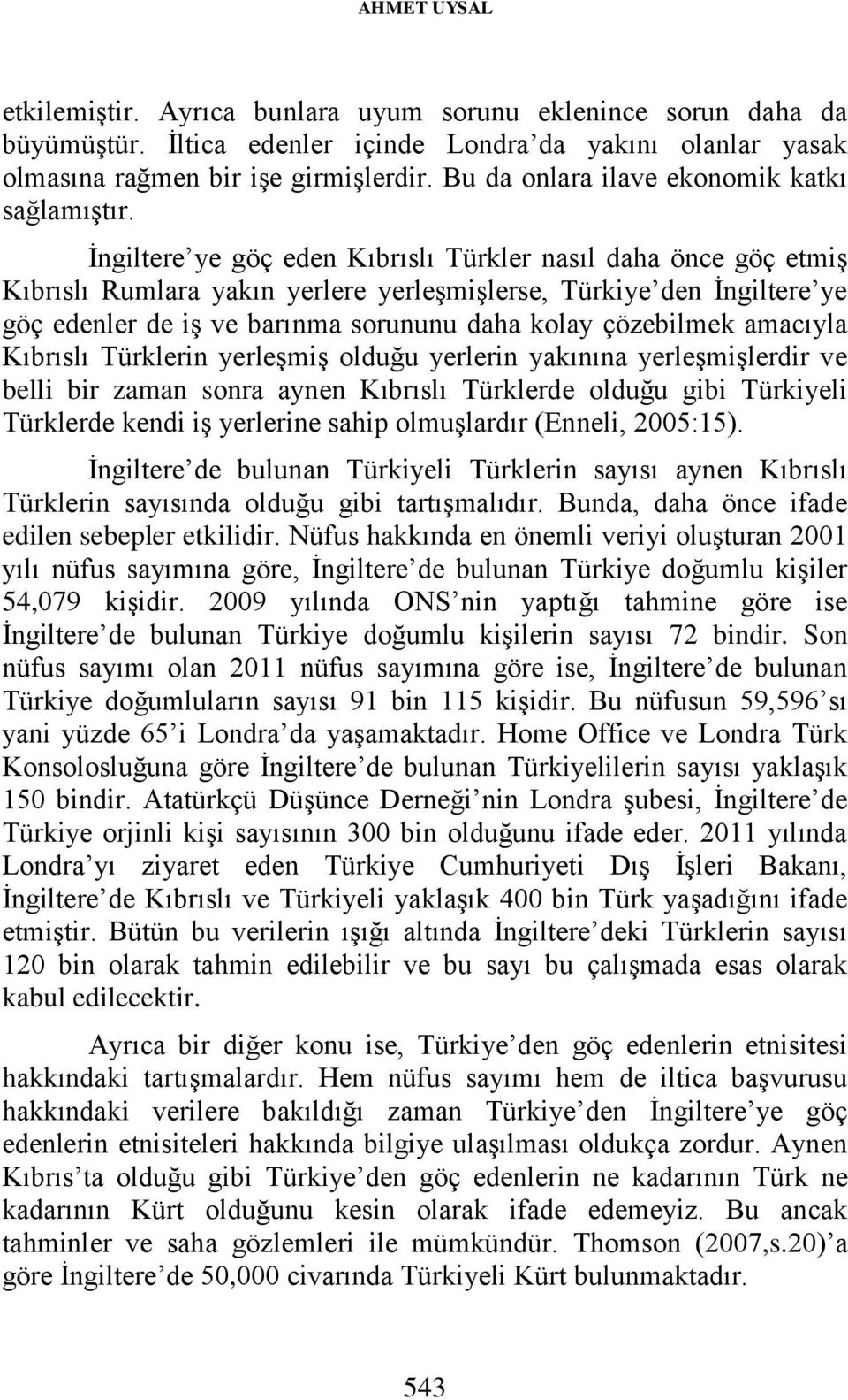 İngiltere ye göç eden Kıbrıslı Türkler nasıl daha önce göç etmiş Kıbrıslı Rumlara yakın yerlere yerleşmişlerse, Türkiye den İngiltere ye göç edenler de iş ve barınma sorununu daha kolay çözebilmek