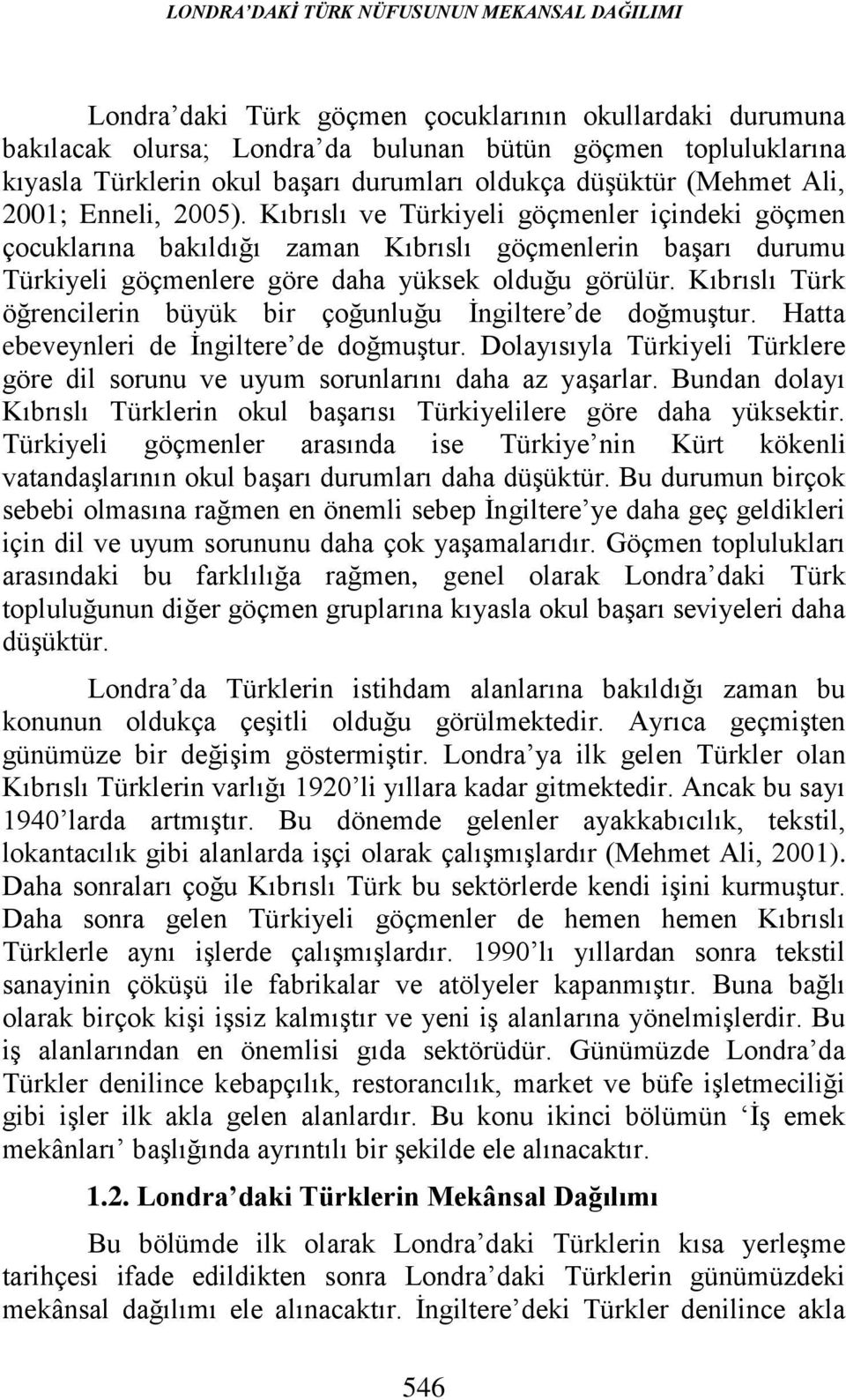 Kıbrıslı ve Türkiyeli göçmenler içindeki göçmen çocuklarına bakıldığı zaman Kıbrıslı göçmenlerin başarı durumu Türkiyeli göçmenlere göre daha yüksek olduğu görülür.