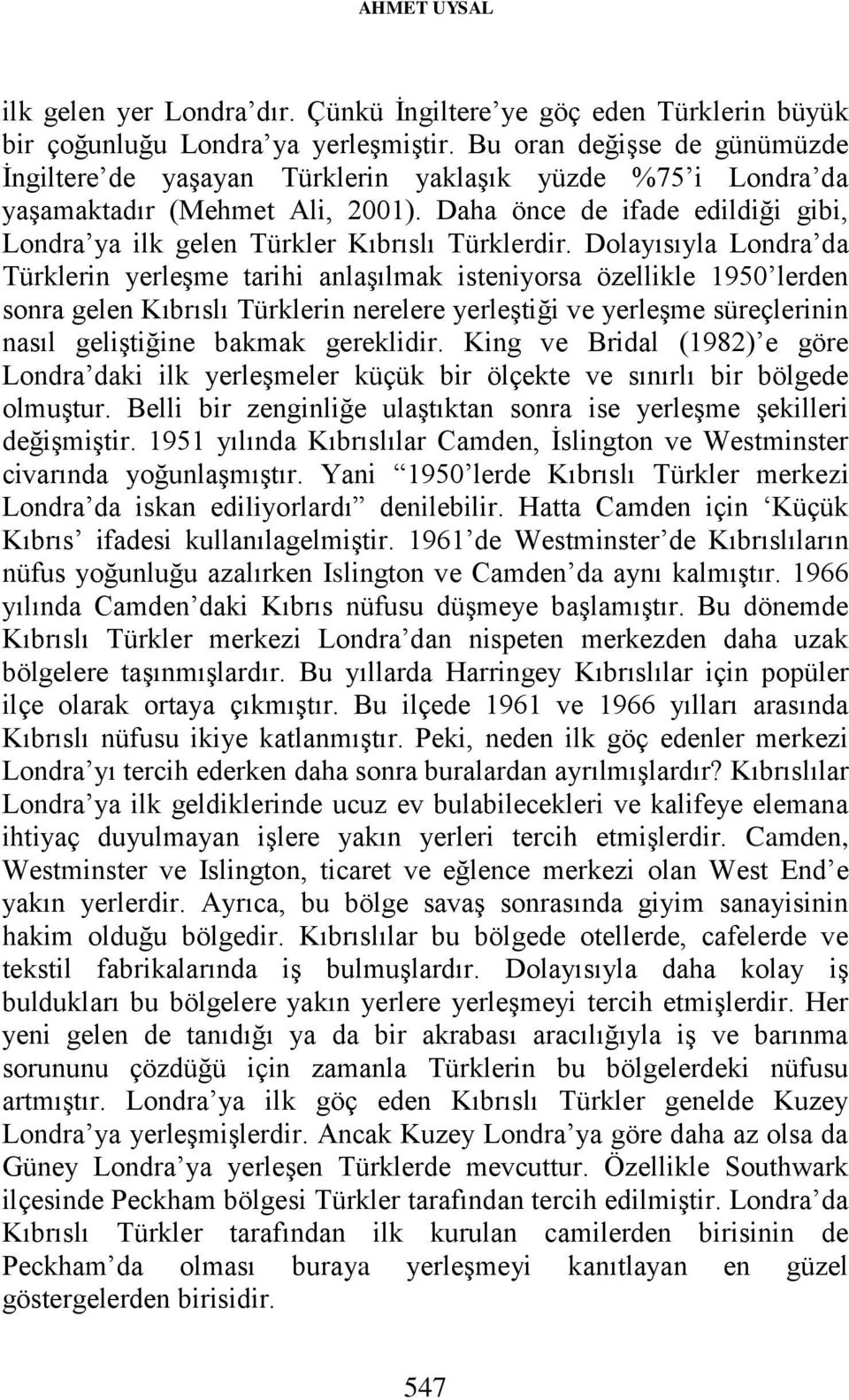 Daha önce de ifade edildiği gibi, Londra ya ilk gelen Türkler Kıbrıslı Türklerdir.