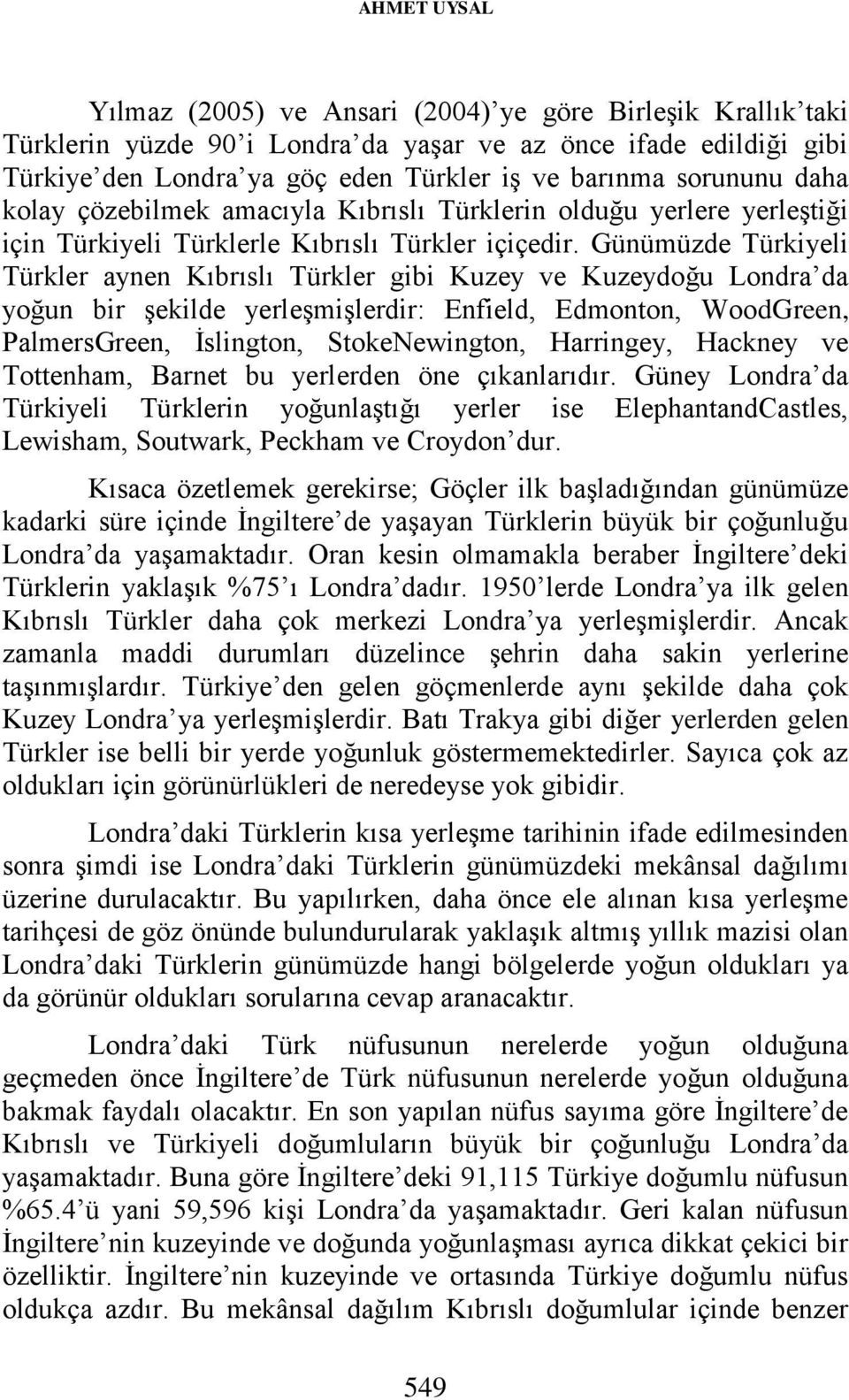 Günümüzde Türkiyeli Türkler aynen Kıbrıslı Türkler gibi Kuzey ve Kuzeydoğu Londra da yoğun bir şekilde yerleşmişlerdir: Enfield, Edmonton, WoodGreen, PalmersGreen, İslington, StokeNewington,