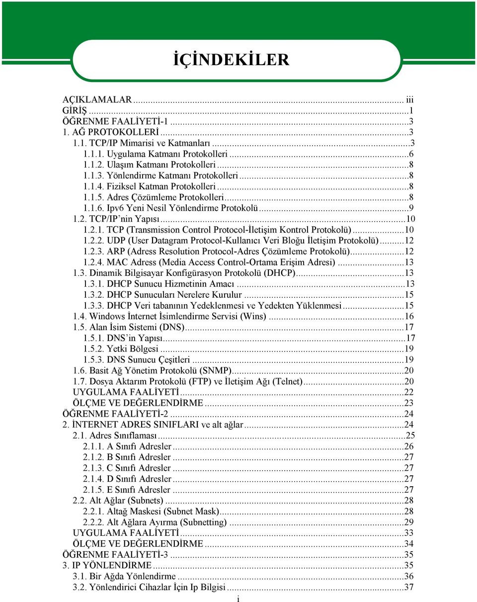 Ipv6 Yeni Nesil Yönlendirme Protokolü...9 1.2. TCP/IP nin Yapısı...10 1.2.1. TCP (Transmission Control Protocol-İletişim Kontrol Protokolü)...10 1.2.2. UDP (User Datagram Protocol-Kullanıcı Veri Bloğu İletişim Protokolü).