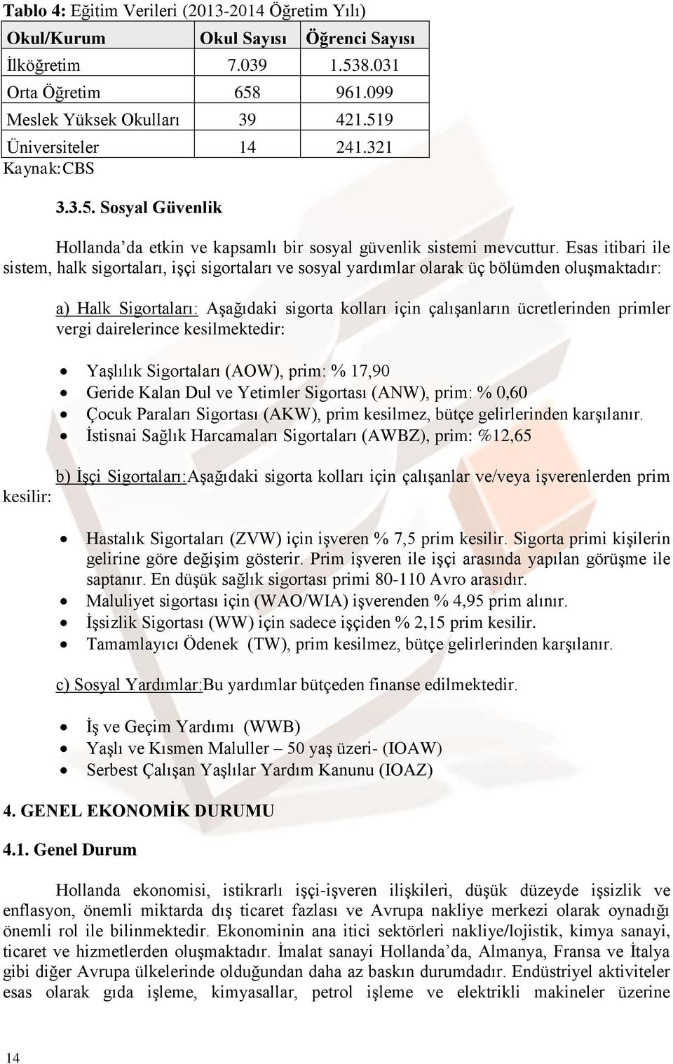 Esas itibari ile sistem, halk sigortaları, işçi sigortaları ve sosyal yardımlar olarak üç bölümden oluşmaktadır: a) Halk Sigortaları: Aşağıdaki sigorta kolları için çalışanların ücretlerinden primler