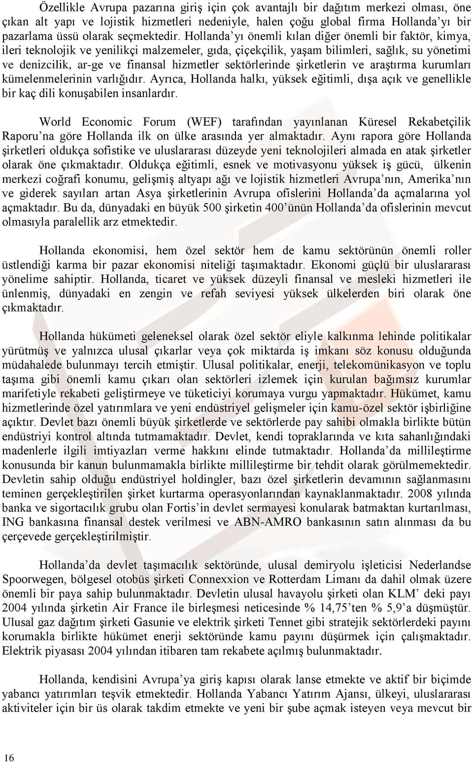 Hollanda yı önemli kılan diğer önemli bir faktör, kimya, ileri teknolojik ve yenilikçi malzemeler, gıda, çiçekçilik, yaşam bilimleri, sağlık, su yönetimi ve denizcilik, ar-ge ve finansal hizmetler