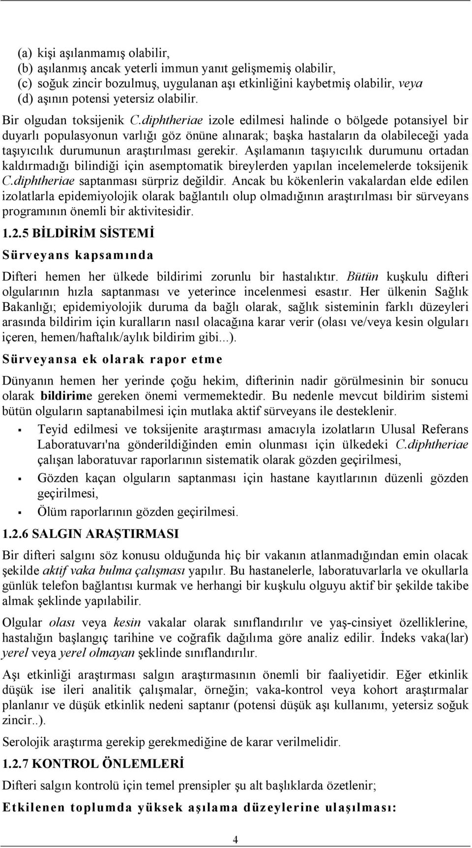 diphtheriae izole edilmesi halinde o bölgede potansiyel bir duyarlı populasyonun varlığı göz önüne alınarak; başka hastaların da olabileceği yada taşıyıcılık durumunun araştırılması gerekir.