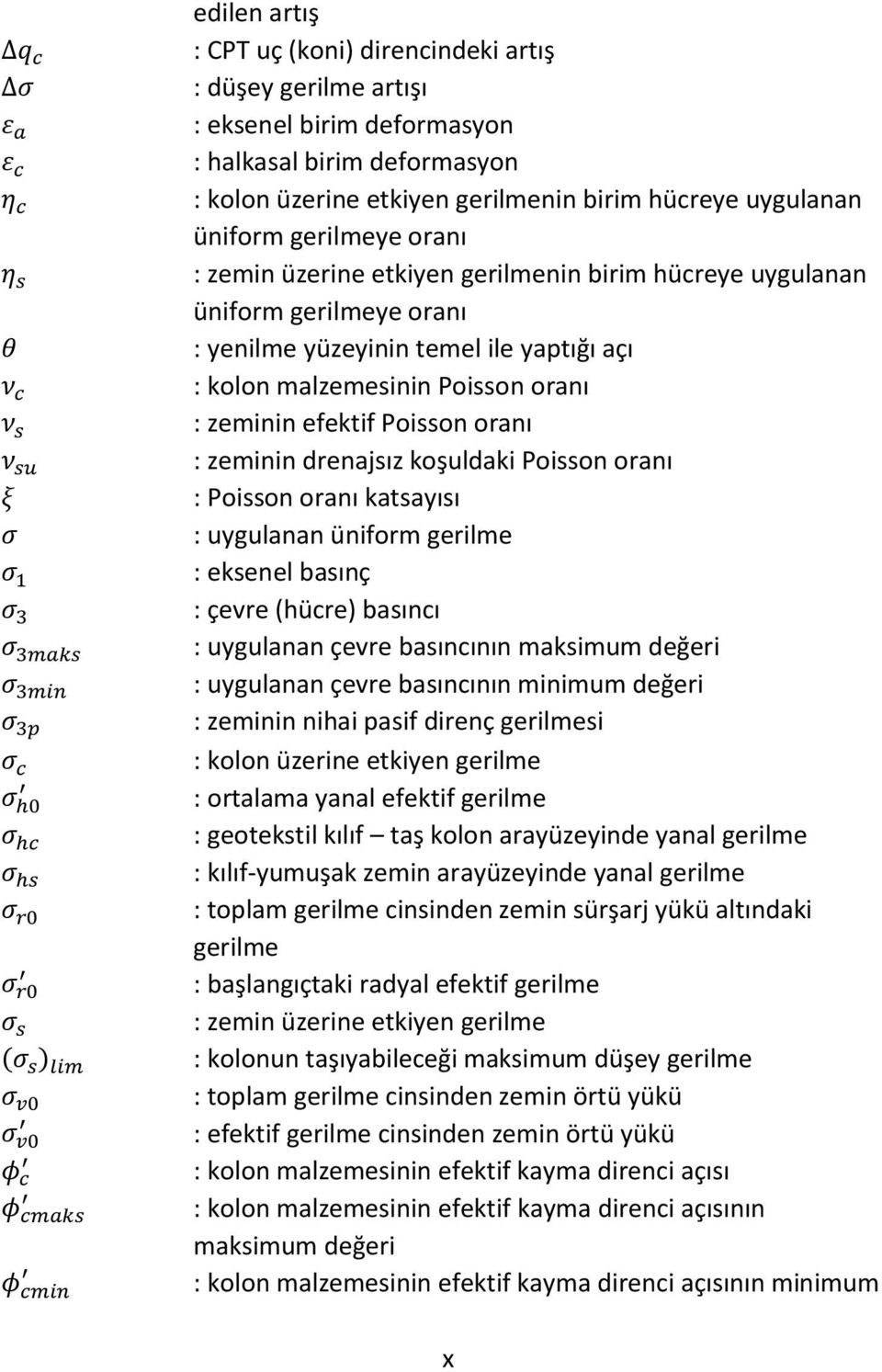 oranı ν s : zeminin efektif Poisson oranı ν su : zeminin drenajsız koşuldaki Poisson oranı ξ : Poisson oranı katsayısı σ : uygulanan üniform gerilme σ 1 : eksenel basınç σ 3 : çevre (hücre) basıncı σ