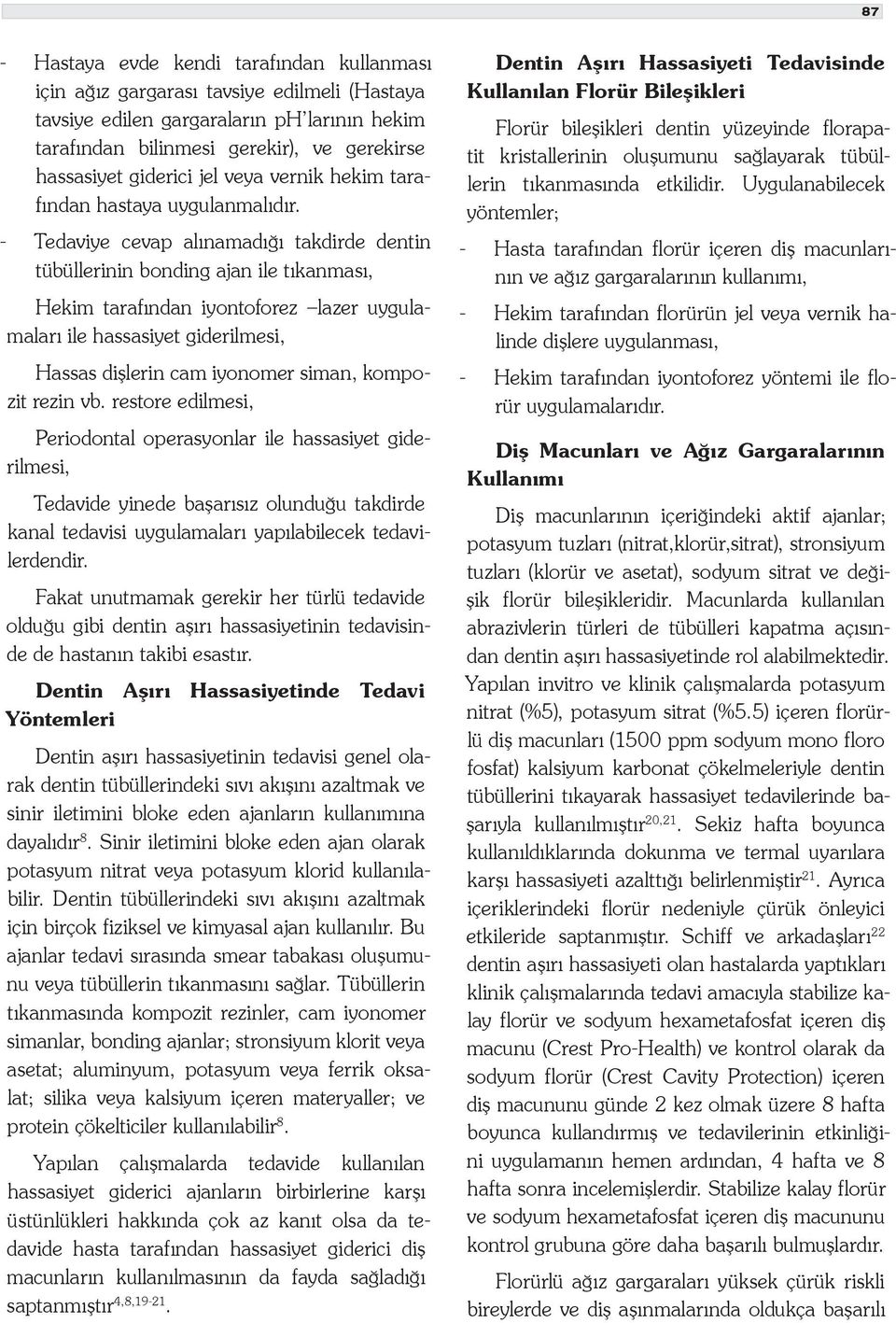 - Tedaviye cevap alınamadığı takdirde dentin tübüllerinin bonding ajan ile tıkanması, Hekim tarafından iyontoforez lazer uygulamaları ile hassasiyet giderilmesi, Hassas dişlerin cam iyonomer siman,