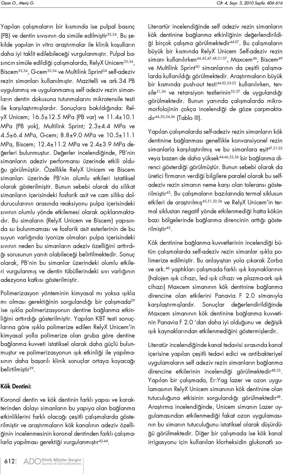 Pulpal basıncın simüle edildiği çalışmalarda, RelyX Unicem 33,34, Biscem 33,34, G-cem 33,34 ve Multilink Sprint 34 self-adeziv rezin simanları kullanılmıştır. Mazitelli ve ark.