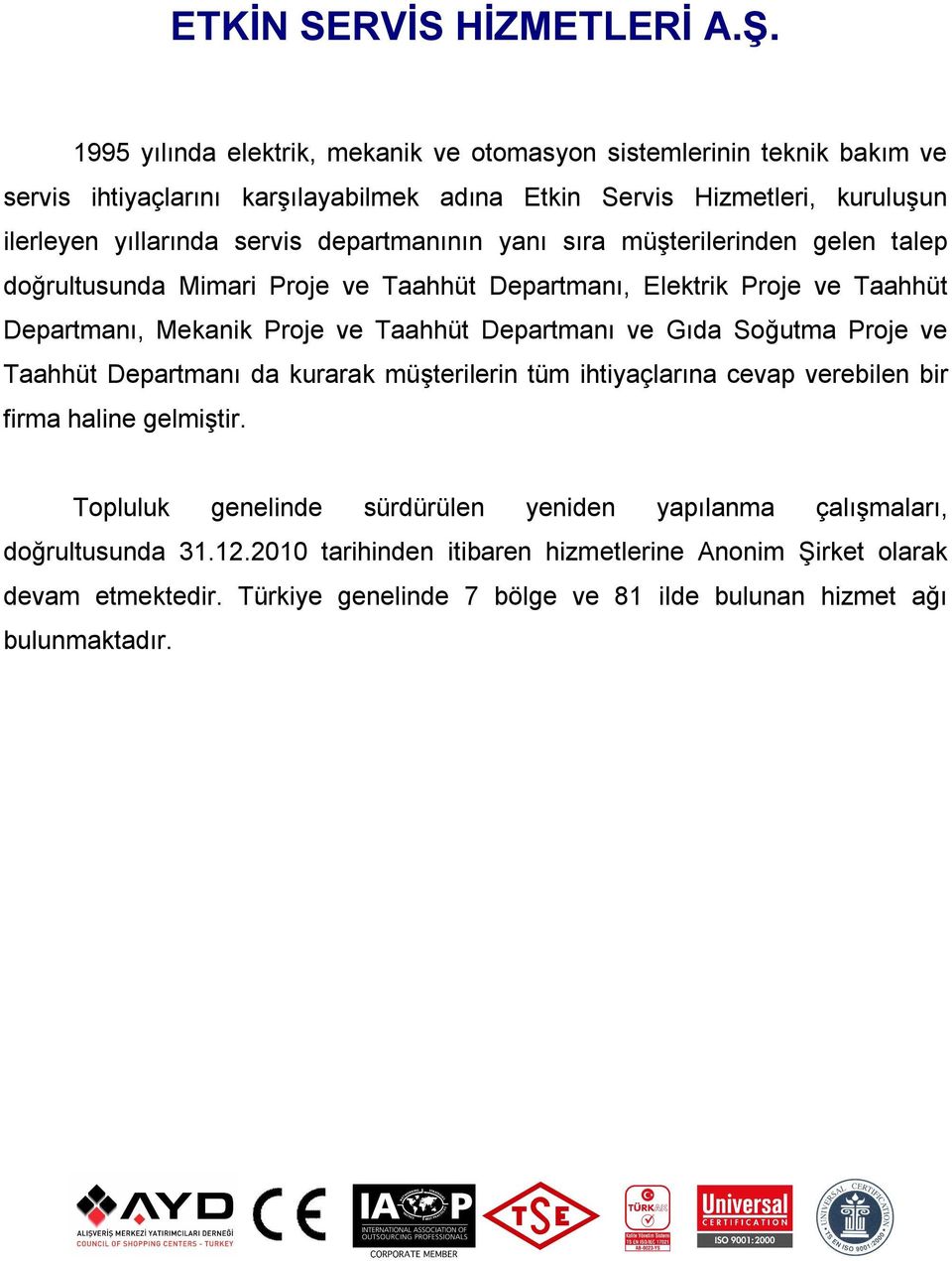 departmanının yanı sıra müşterilerinden gelen talep doğrultusunda Mimari Proje ve Taahhüt Departmanı, Elektrik Proje ve Taahhüt Departmanı, Mekanik Proje ve Taahhüt Departmanı ve Gıda