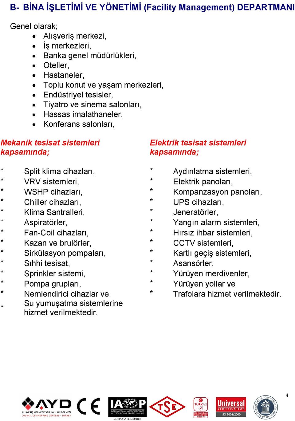 Aydınlatma sistemleri, * VRV sistemleri, * Elektrik panoları, * WSHP cihazları, * Kompanzasyon panoları, * Chiller cihazları, * UPS cihazları, * Klima Santralleri, * Jeneratörler, * Aspiratörler, *