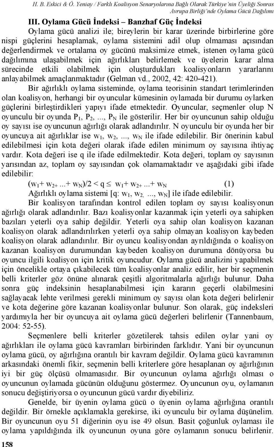 değerlendirmek ve ortalama oy gücünü maksimize etmek, istenen oylama gücü dağılımına ulaşabilmek için ağırlıkları belirlemek ve üyelerin karar alma sürecinde etkili olabilmek için oluşturdukları