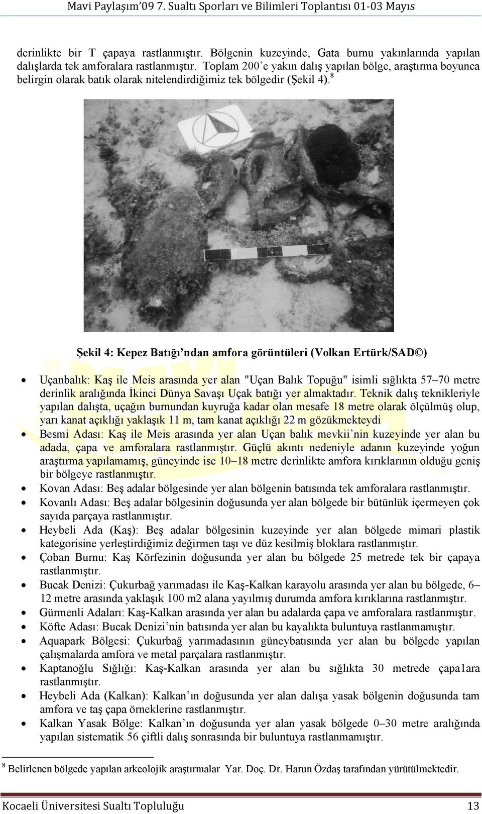 8 Şekil 4: Kepez Batığı ndan amfora görüntüleri (Volkan Ertürk/SAD ) Uçanbalık: Kaş ile Meis arasında yer alan "Uçan Balık Topuğu" isimli sığlıkta 57 70 metre derinlik aralığında İkinci Dünya Savaşı