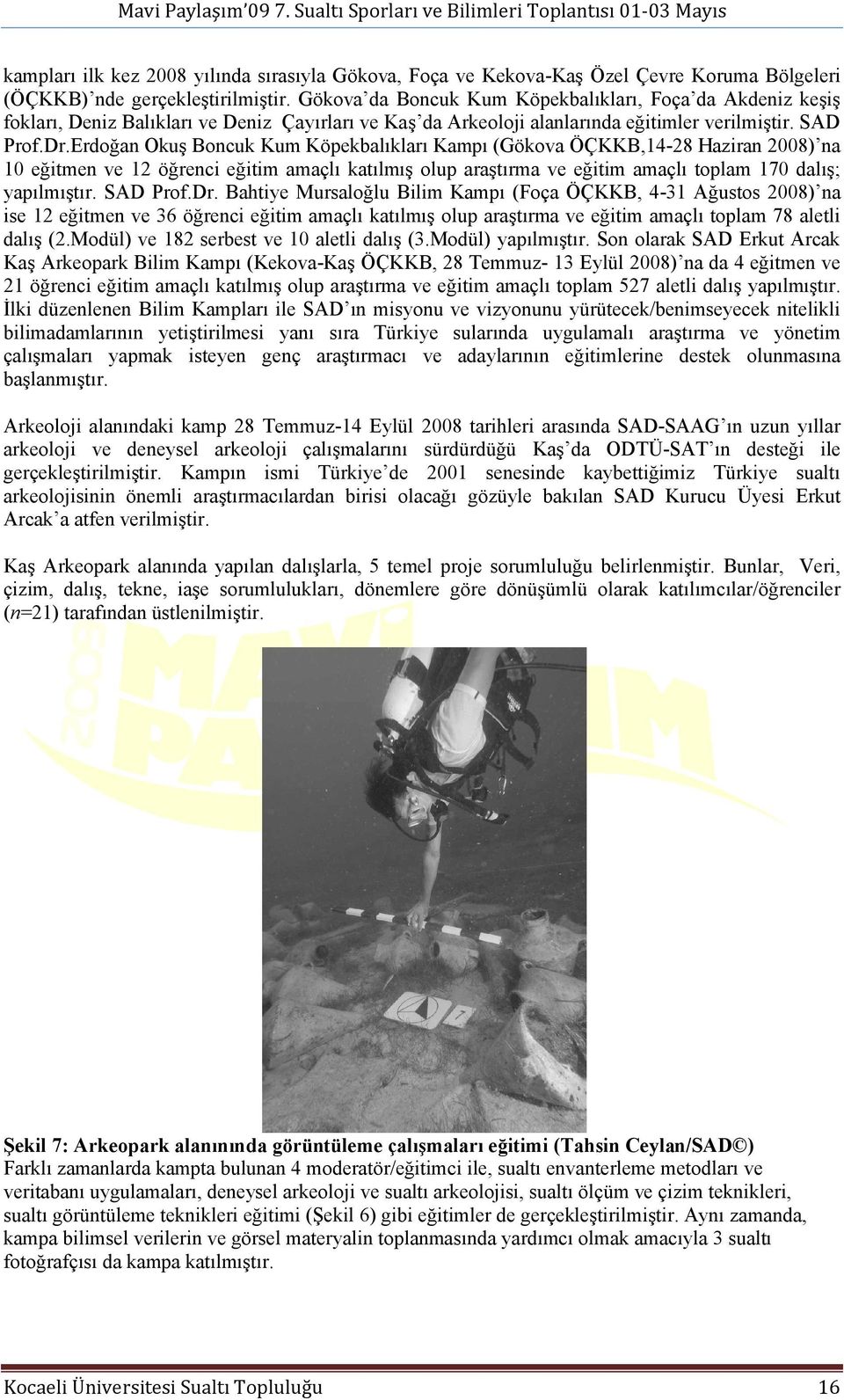 Erdoğan Okuş Boncuk Kum Köpekbalıkları Kampı (Gökova ÖÇKKB,14-28 Haziran 2008) na 10 eğitmen ve 12 öğrenci eğitim amaçlı katılmış olup araştırma ve eğitim amaçlı toplam 170 dalış; yapılmıştır.