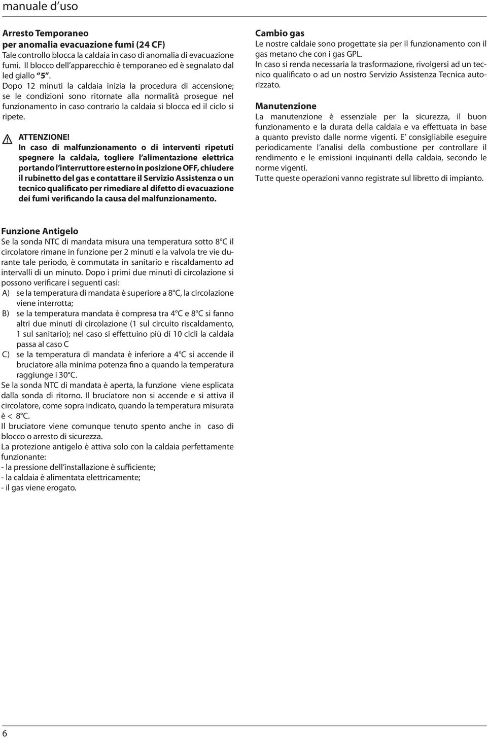 Dopo 12 minuti la caldaia inizia la procedura di accensione; se le condizioni sono ritornate alla normalità prosegue nel funzionamento in caso contrario la caldaia si blocca ed il ciclo si ripete.