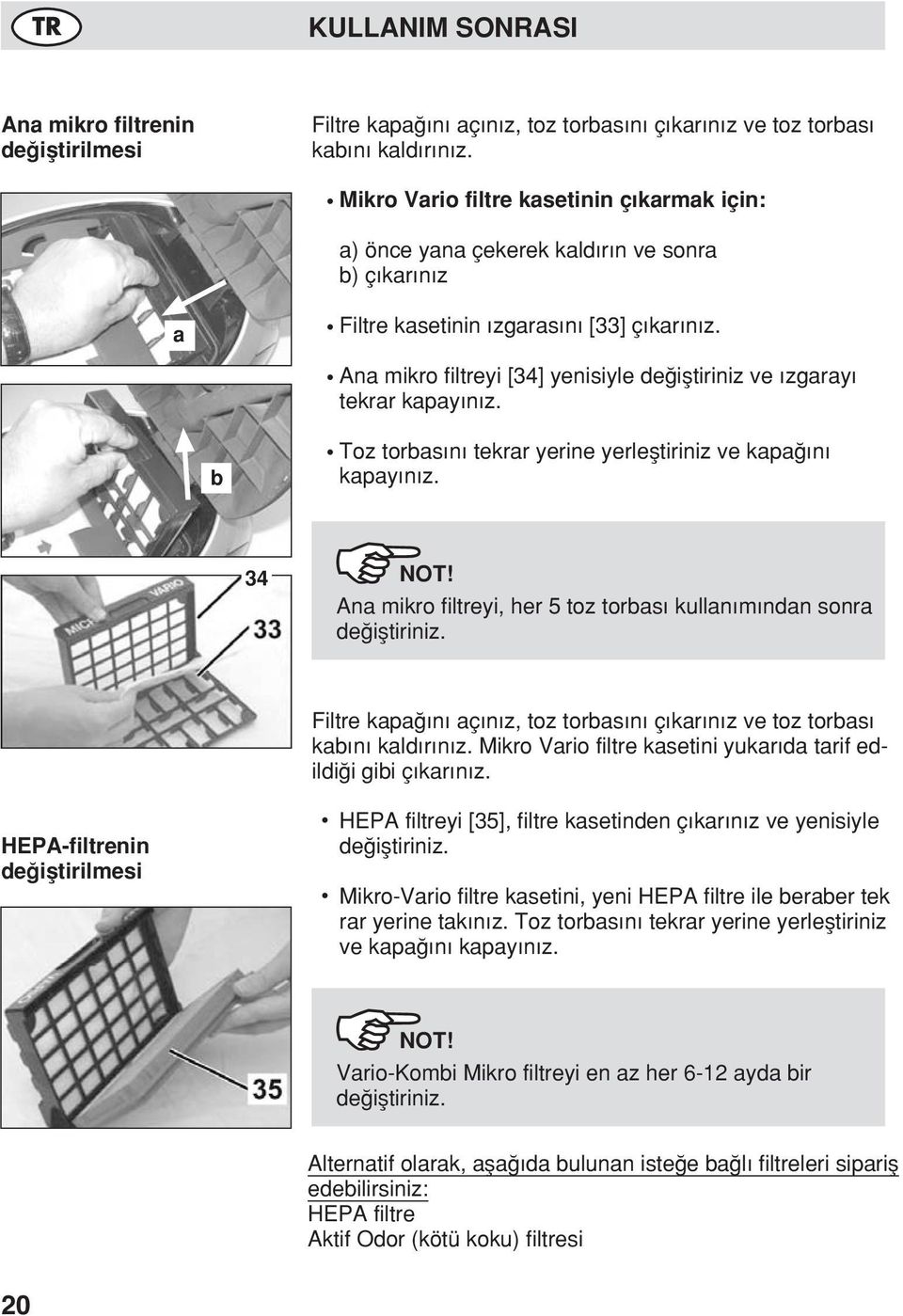 Ana mikro filtreyi [34] yenisiyle de ifltiriniz ve zgaray tekrar kapay n z. b Toz torbas n tekrar yerine yerlefltiriniz ve kapa n kapay n z. 34 NOT!