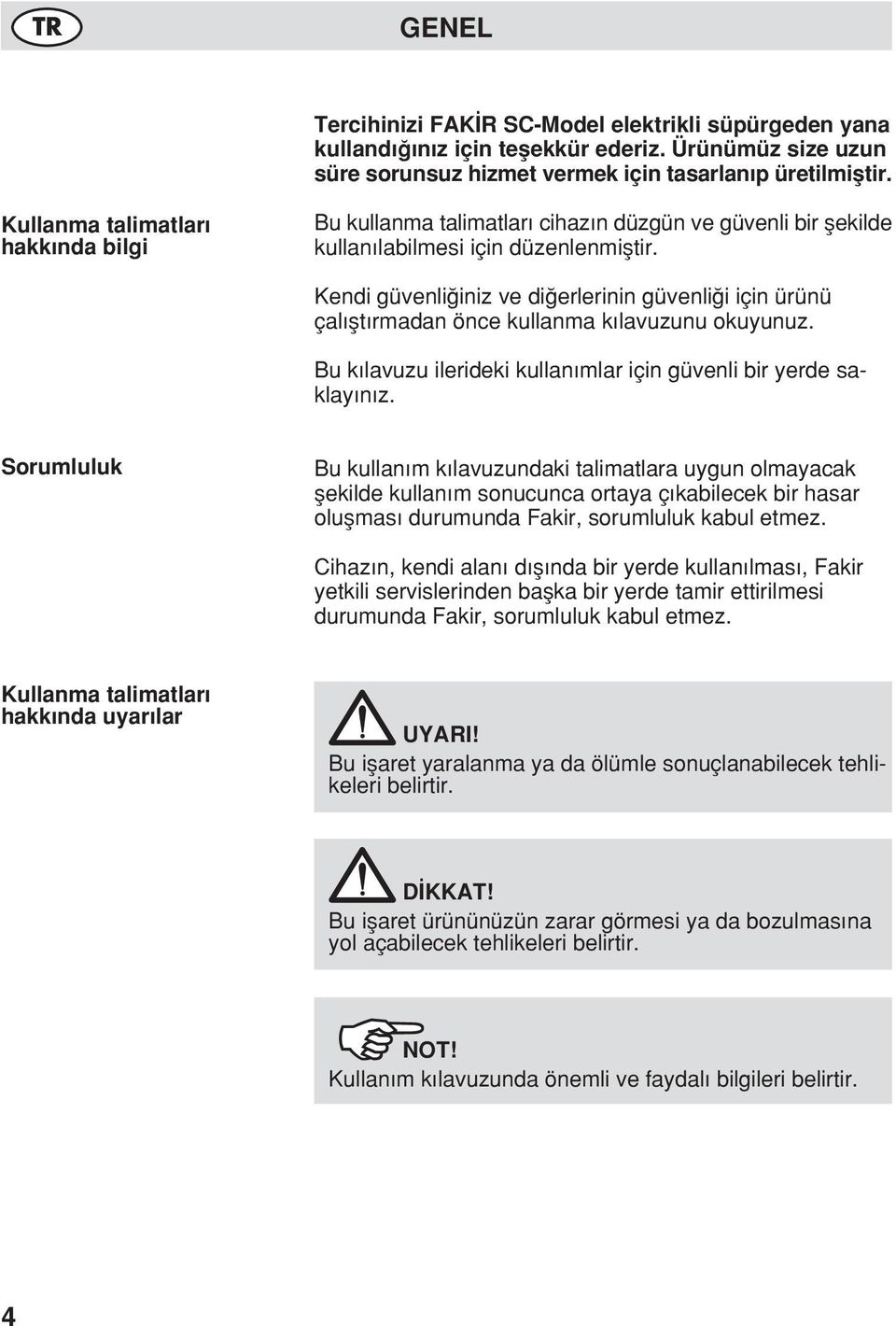 Kendi güvenli iniz ve di erlerinin güvenli i için ürünü çal flt rmadan önce kullanma k lavuzunu okuyunuz. Bu k lavuzu ilerideki kullan mlar için güvenli bir yerde saklay n z.