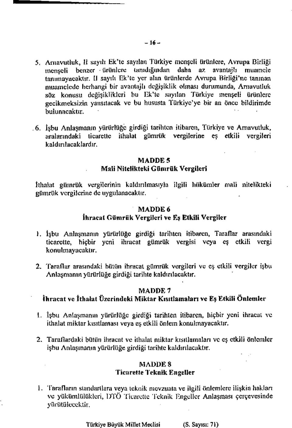 muamelede herhangi bir avantajlı değişiklik olması durumunda, Arnavutluk söz konusu değişiklikleri bu Ek'te sayılan Türkiye menşeli ürünlere gecikmeksizin yansıtacak ve bu hususta Türkiye'ye bir an