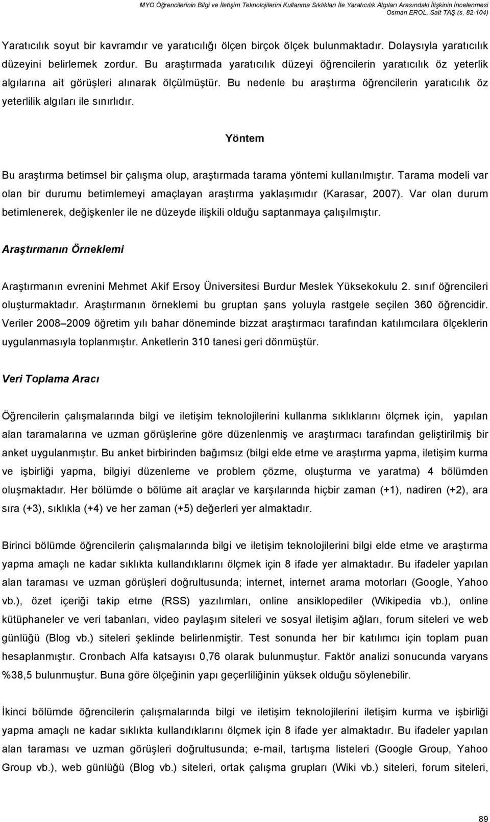 Bu araştırmada yaratıcılık düzeyi öğrencilerin yaratıcılık öz yeterlik algılarına ait görüşleri alınarak ölçülmüştür.