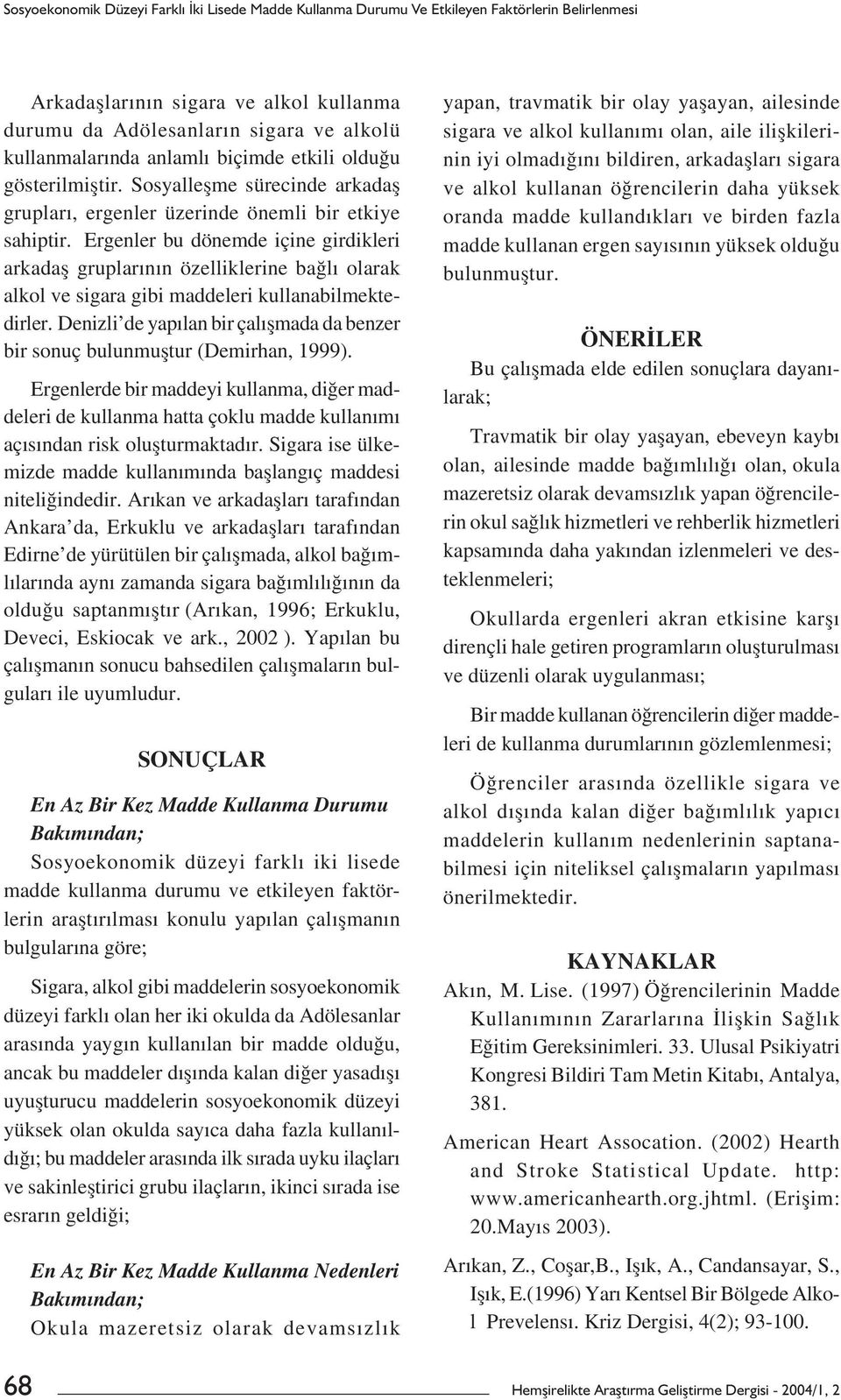 Ergenler bu dönemde içine girdikleri arkadaș gruplarının özelliklerine bağlı olarak alkol ve sigara gibi maddeleri kullanabilmektedirler.