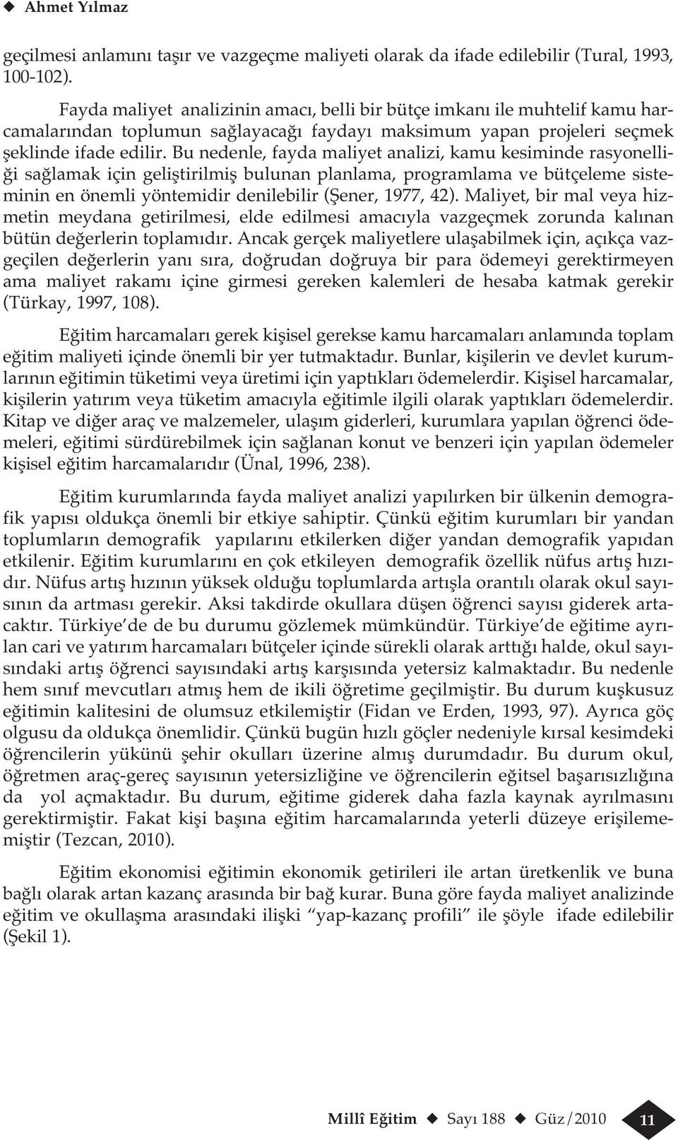 Bu nedenle, fayda maliyet analizi, kamu kesiminde rasyonelliği sağlamak için geliştirilmiş bulunan planlama, programlama ve bütçeleme sisteminin en önemli yöntemidir denilebilir (Şener, 1977, 42).