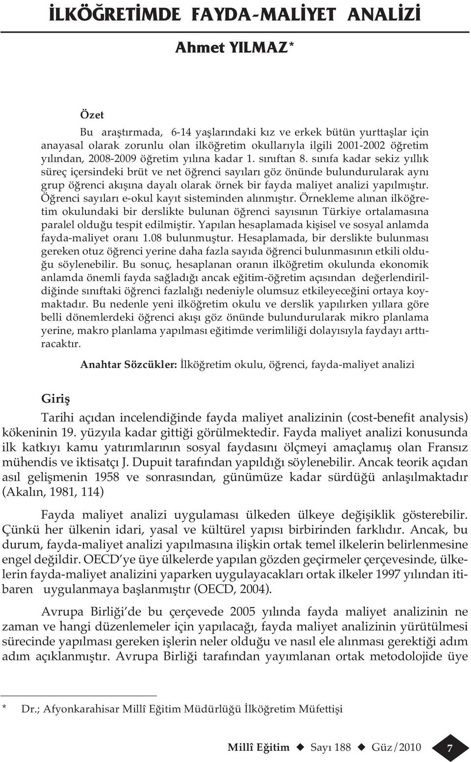 sınıfa kadar sekiz yıllık süreç içersindeki brüt ve net öğrenci sayıları göz önünde bulundurularak aynı grup öğrenci akışına dayalı olarak örnek bir fayda maliyet analizi yapılmıştır.