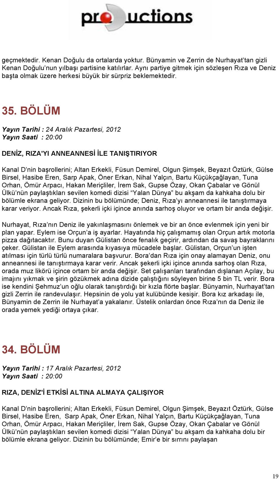 BÖLÜM Yayın Tarihi : 24 Aralık Pazartesi, 2012 DENİZ, RIZA'YI ANNEANNESİ İLE TANIŞTIRIYOR Ülkü nün paylaştıkları sevilen komedi dizisi Yalan Dünya bu akşam da kahkaha dolu bir bölümle ekrana geliyor.