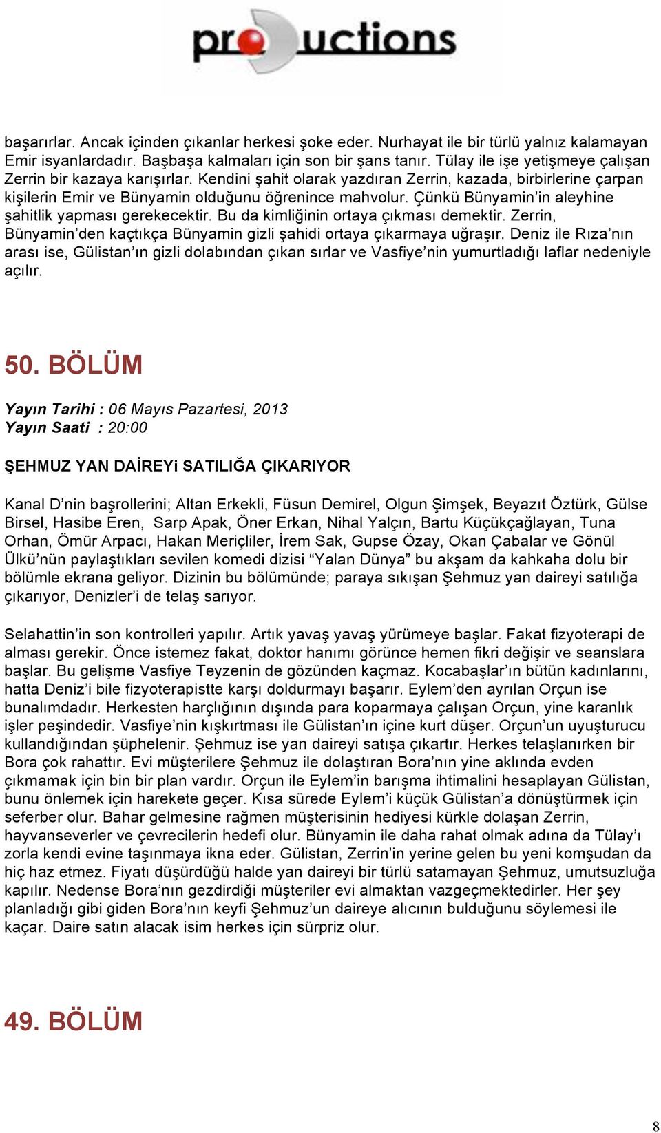 Çünkü Bünyamin in aleyhine şahitlik yapması gerekecektir. Bu da kimliğinin ortaya çıkması demektir. Zerrin, Bünyamin den kaçtıkça Bünyamin gizli şahidi ortaya çıkarmaya uğraşır.