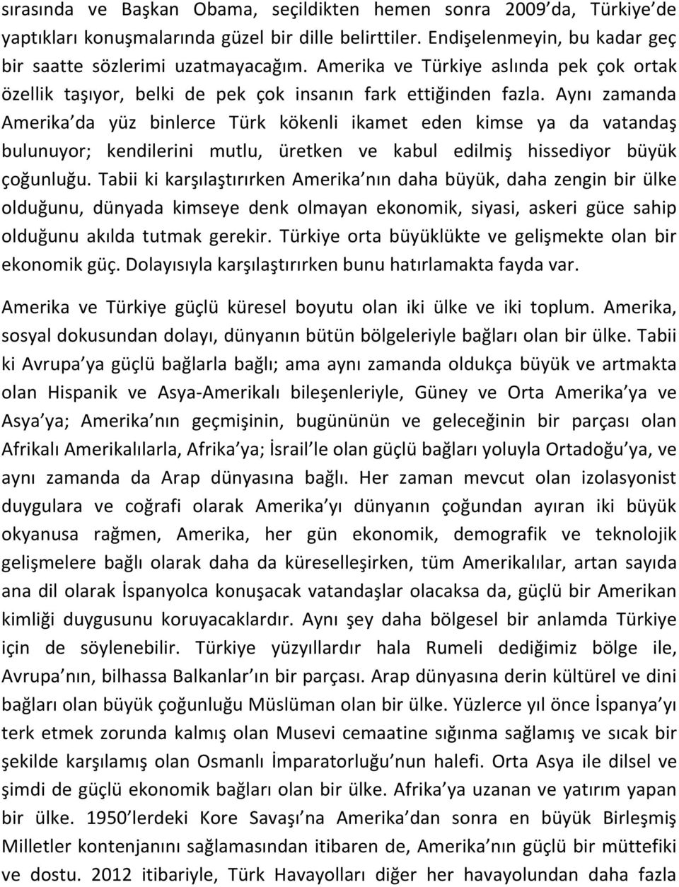 Aynı zamanda Amerika da yüz binlerce Türk kökenli ikamet eden kimse ya da vatandaş bulunuyor; kendilerini mutlu, üretken ve kabul edilmiş hissediyor büyük çoğunluğu.