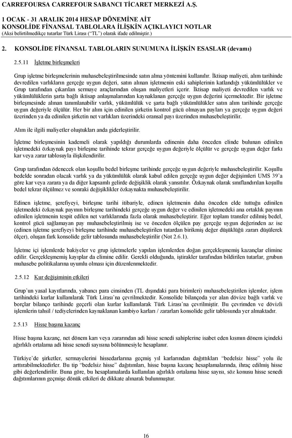 oluşan maliyetleri içerir. İktisap maliyeti devredilen varlık ve yükümlülüklerin şarta bağlı iktisap anlaşmalarından kaynaklanan gerçeğe uygun değerini içermektedir.