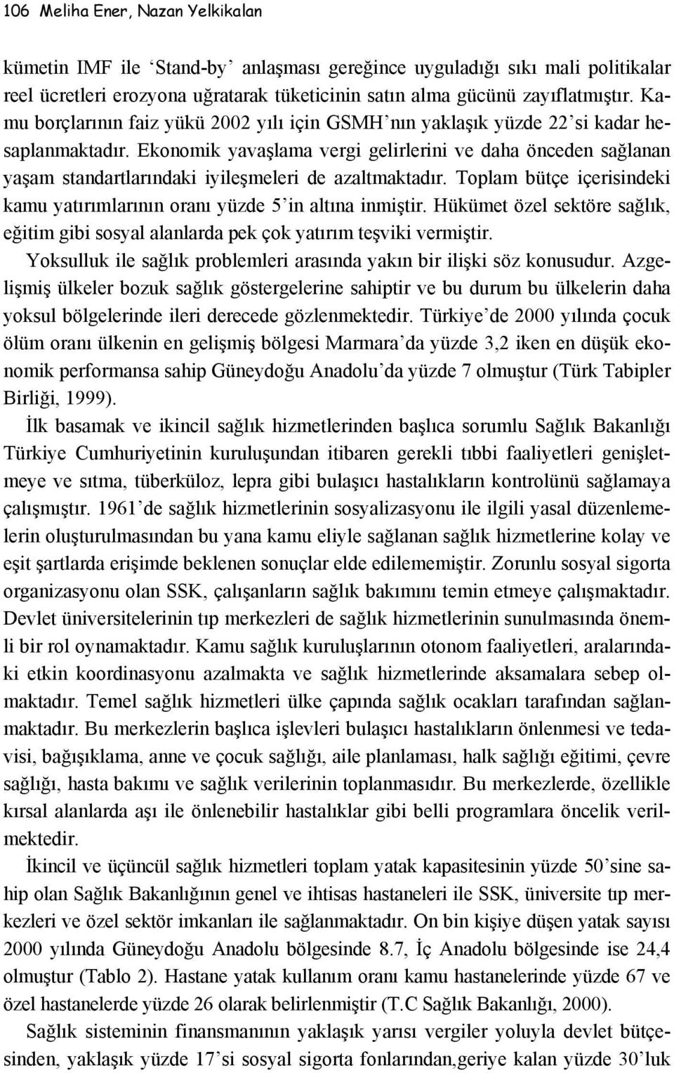 Ekonomik yavaşlama vergi gelirlerini ve daha önceden sağlanan yaşam standartlarındaki iyileşmeleri de azaltmaktadır. Toplam bütçe içerisindeki kamu yatırımlarının oranı yüzde 5 in altına inmiştir.