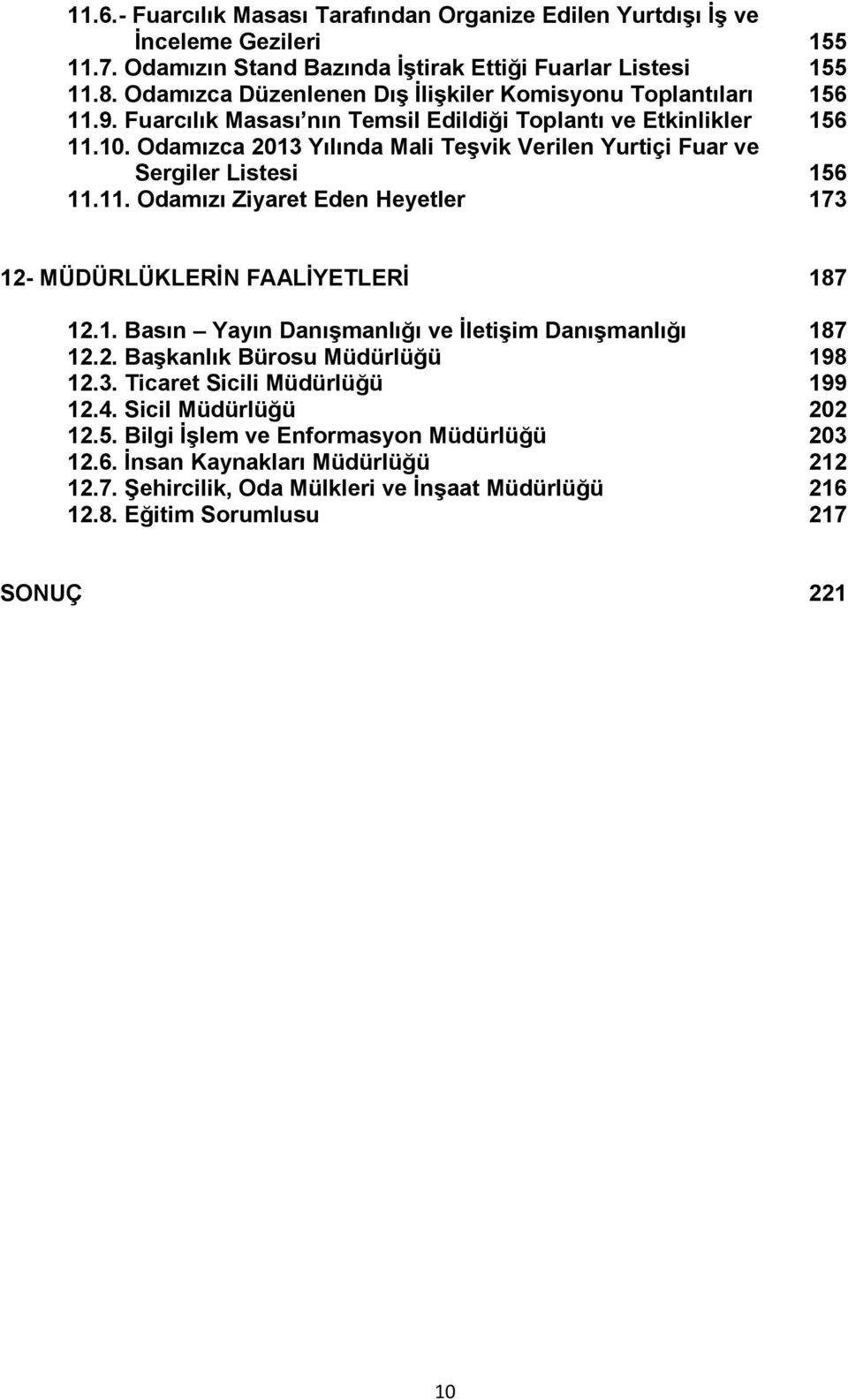 Odamızca 2013 Yılında Mali Teşvik Verilen Yurtiçi Fuar ve Sergiler Listesi 156 11.11. Odamızı Ziyaret Eden Heyetler 173 12- MÜDÜRLÜKLERİN FAALİYETLERİ 187 12.1. Basın Yayın Danışmanlığı ve İletişim Danışmanlığı 187 12.