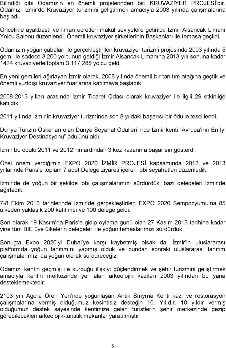 Odamızın yoğun çabaları ile gerçekleştirilen kruvaziyer turizmi projesinde 2003 yılında 5 gemi ile sadece 3.