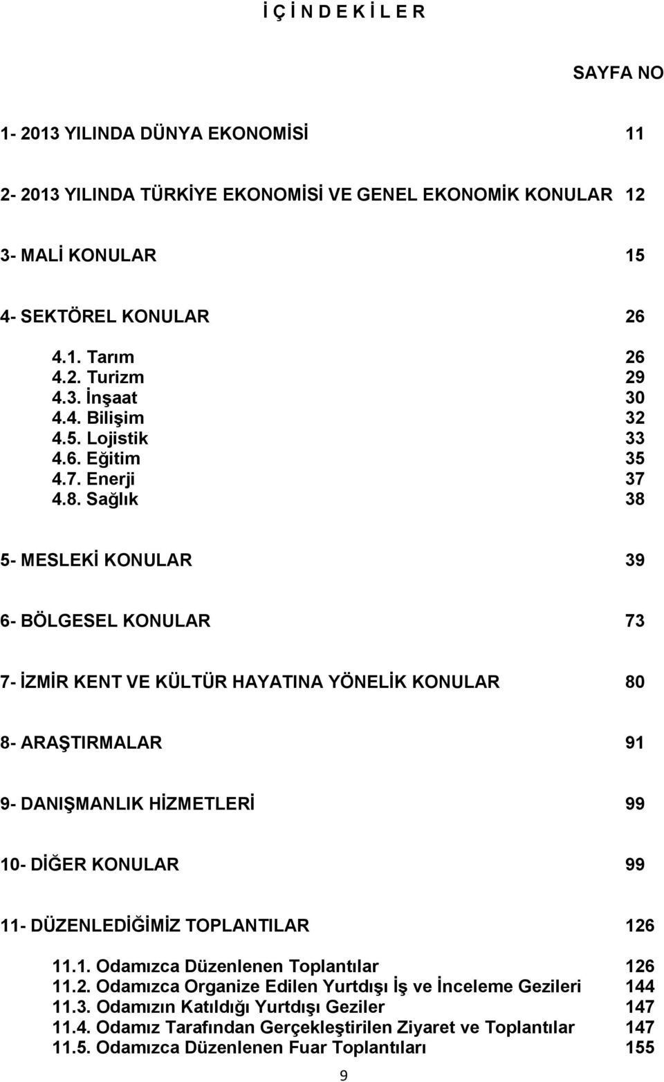 Sağlık 38 5- MESLEKİ KONULAR 39 6- BÖLGESEL KONULAR 73 7- İZMİR KENT VE KÜLTÜR HAYATINA YÖNELİK KONULAR 80 8- ARAŞTIRMALAR 91 9- DANIŞMANLIK HİZMETLERİ 99 10- DİĞER KONULAR 99 11-