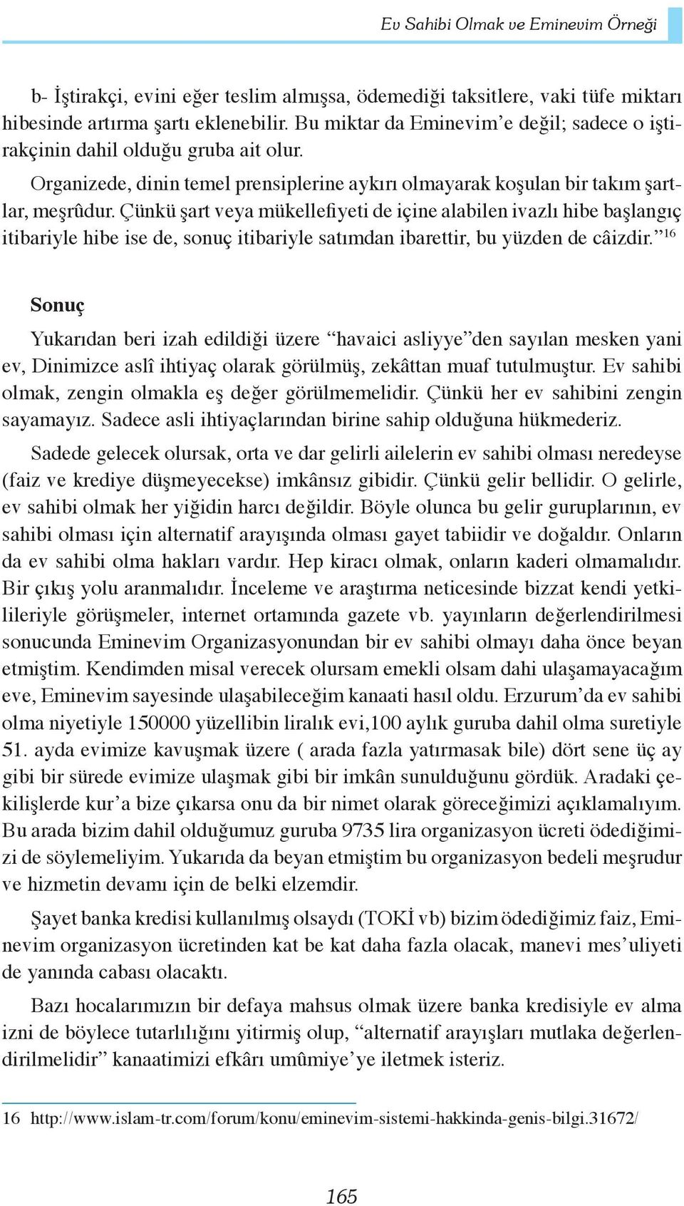 Çünkü şart veya mükellefiyeti de içine alabilen ivazlı hibe başlangıç itibariyle hibe ise de, sonuç itibariyle satımdan ibarettir, bu yüzden de câizdir.