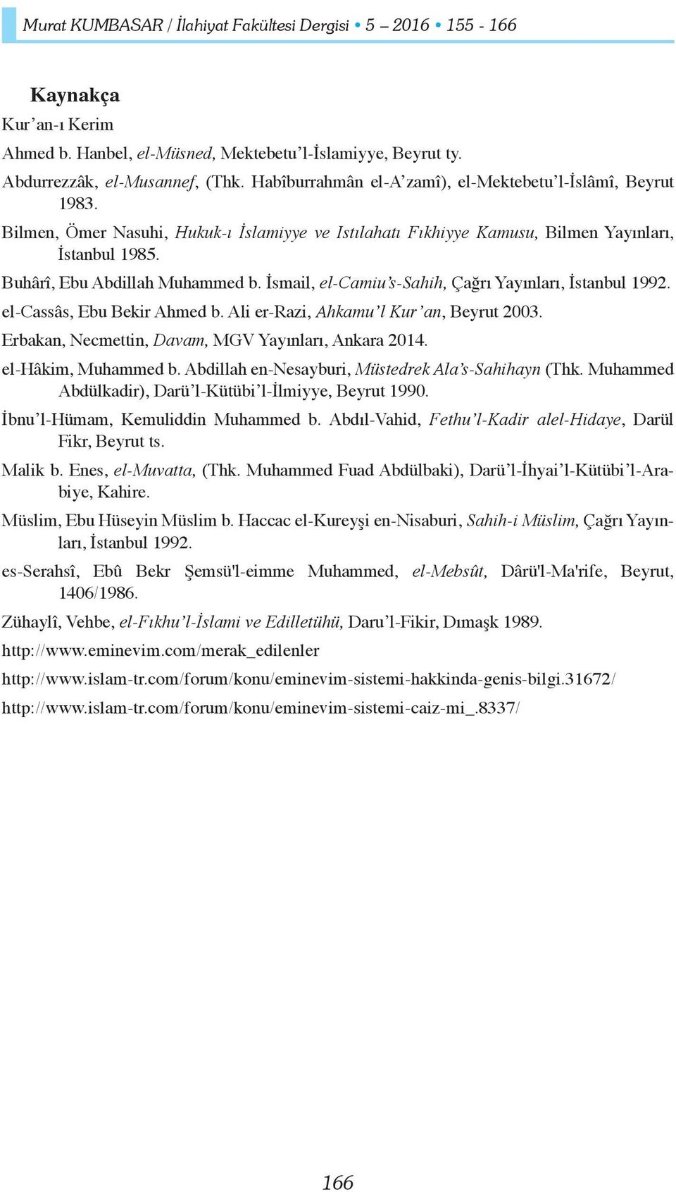 İsmail, el-camiu s-sahih, Çağrı Yayınları, İstanbul 1992. el-cassâs, Ebu Bekir Ahmed b. Ali er-razi, Ahkamu l Kur an, Beyrut 2003. Erbakan, Necmettin, Davam, MGV Yayınları, Ankara 2014.