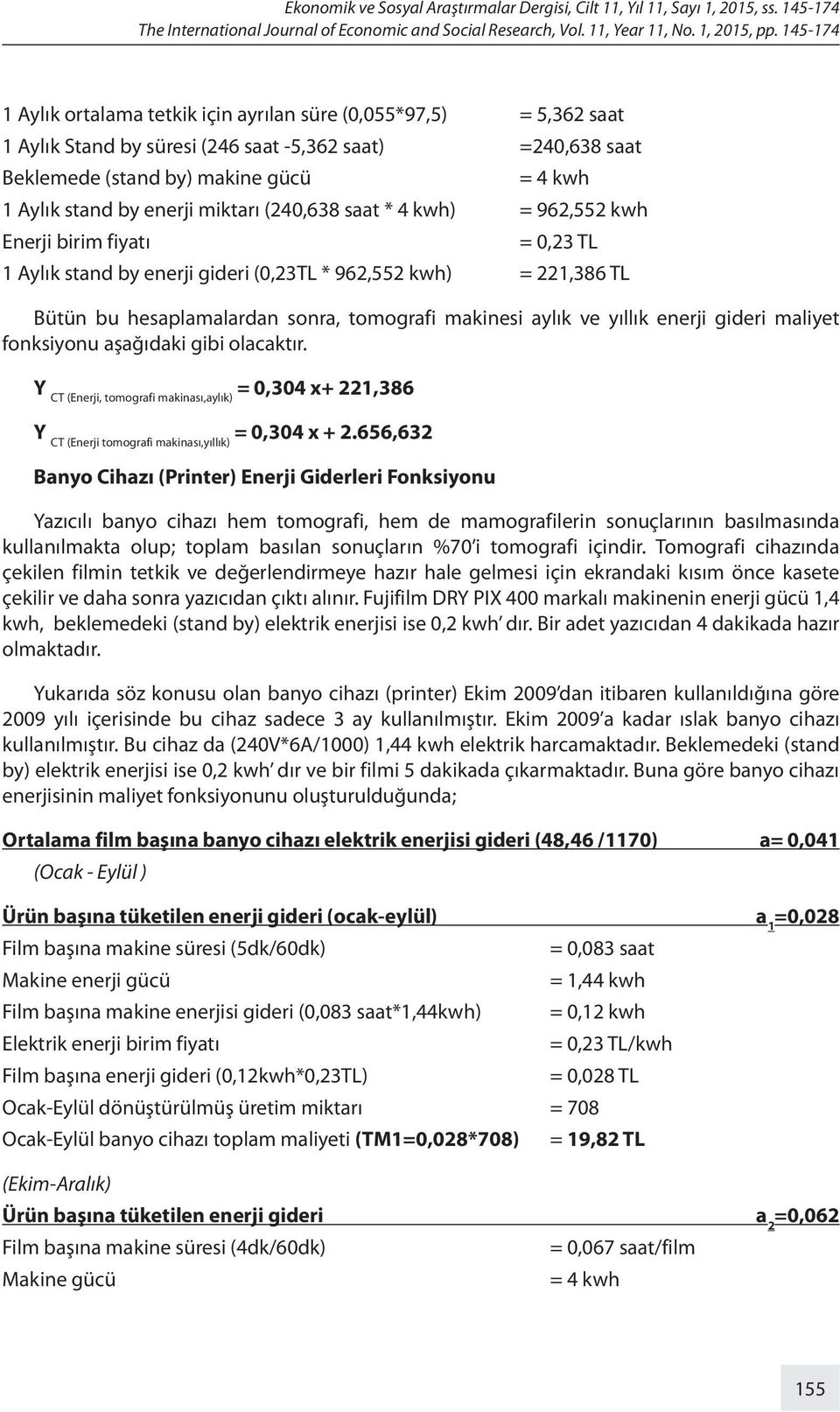 enerji miktarı (240,638 saat * 4 kwh) = 962,552 kwh Enerji birim fiyatı = 0,23 TL 1 Aylık stand by enerji gideri (0,23TL * 962,552 kwh) = 221,386 TL Bütün bu hesaplamalardan sonra, tomografi makinesi