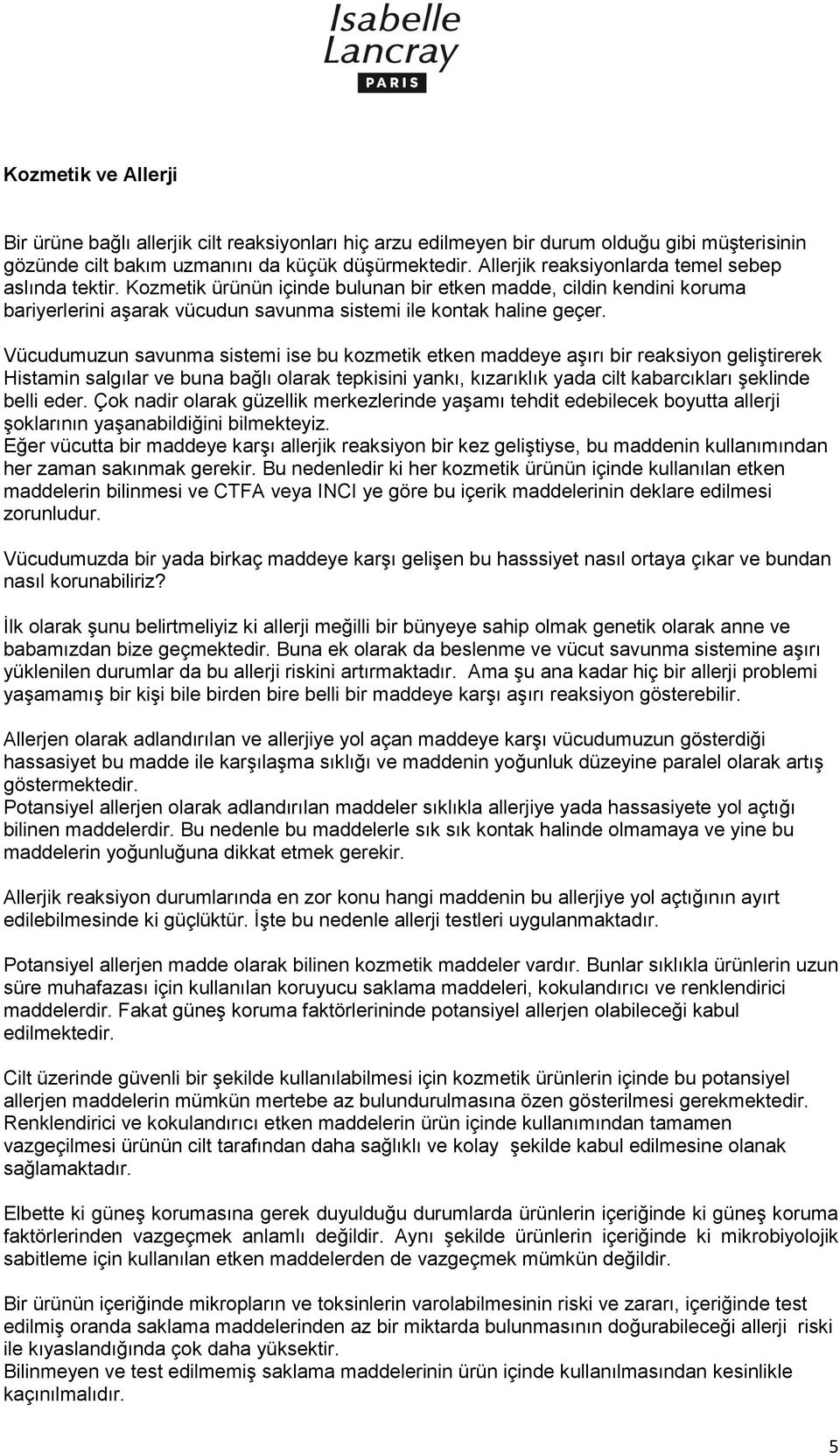 Vücudumuzun savunma sistemi ise bu kozmetik etken maddeye aşırı bir reaksiyon geliştirerek Histamin salgılar ve buna bağlı olarak tepkisini yankı, kızarıklık yada cilt kabarcıkları şeklinde belli