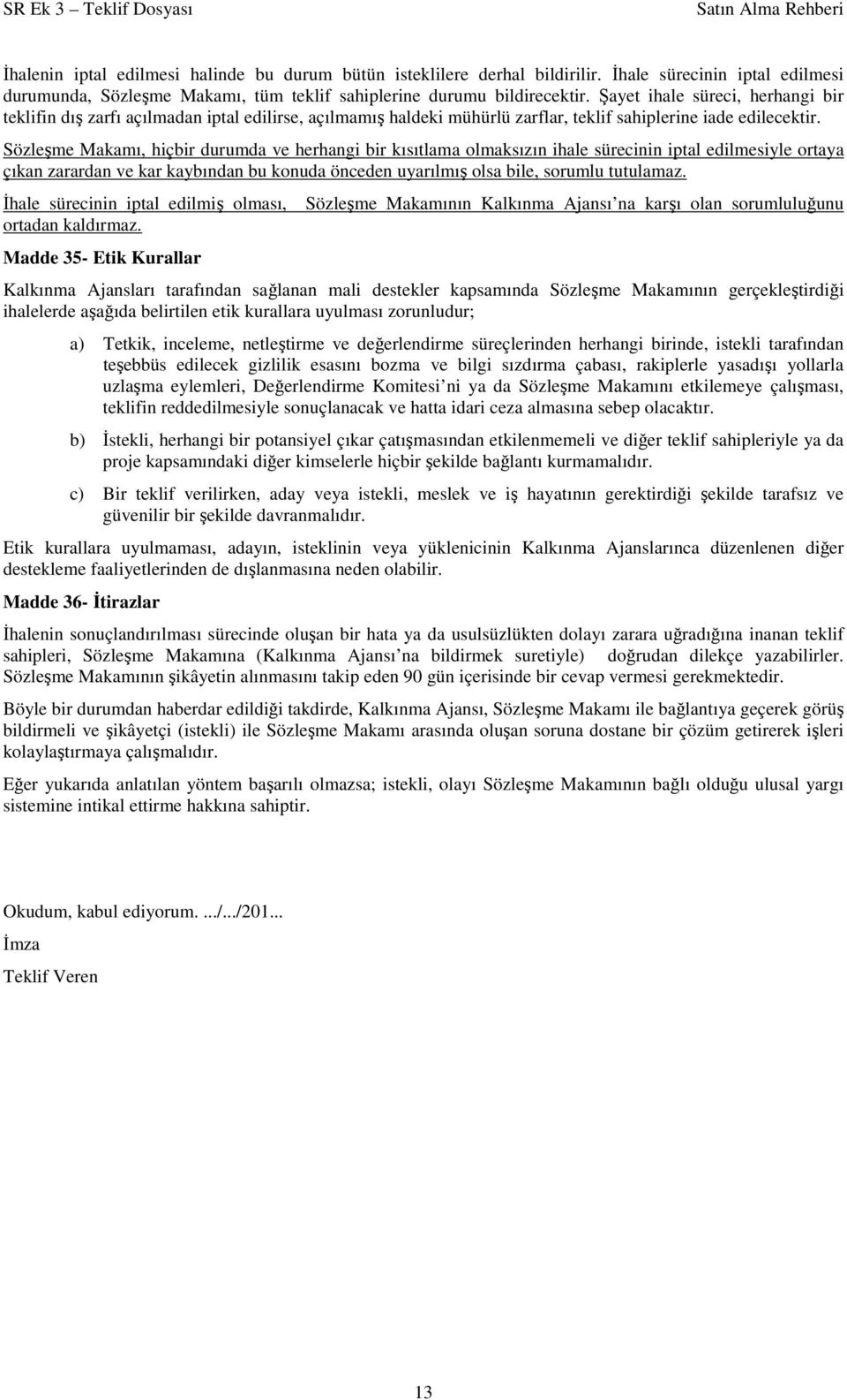 Sözleşme Makamı, hiçbir durumda ve herhangi bir kısıtlama olmaksızın ihale sürecinin iptal edilmesiyle ortaya çıkan zarardan ve kar kaybından bu konuda önceden uyarılmış olsa bile, sorumlu tutulamaz.