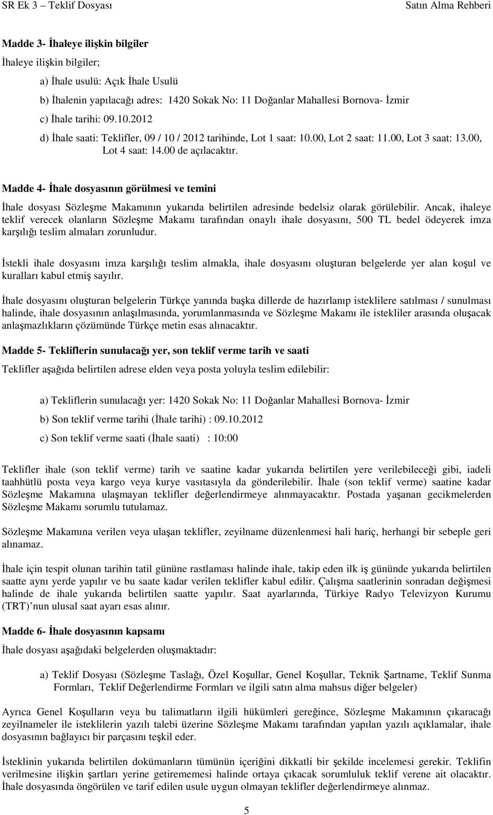 Madde 4- İhale dosyasının görülmesi ve temini İhale dosyası Sözleşme Makamının yukarıda belirtilen adresinde bedelsiz olarak görülebilir.