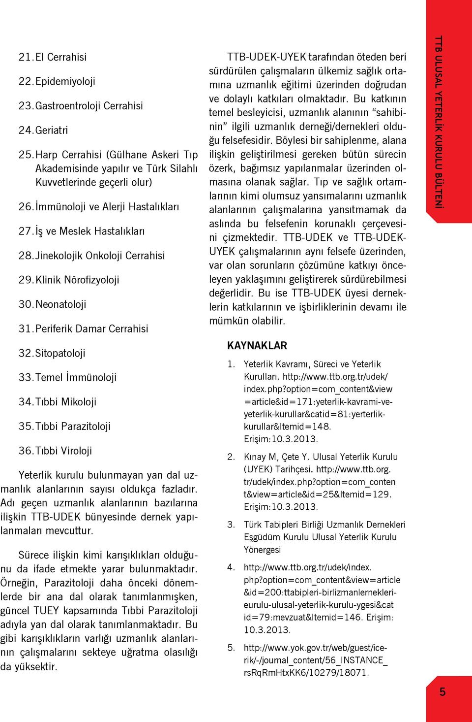 Temel İmmünoloji 34. Tıbbi Mikoloji 35. Tıbbi Parazitoloji 36. Tıbbi Viroloji Yeterlik kurulu bulunmayan yan dal uzmanlık alanlarının sayısı oldukça fazladır.