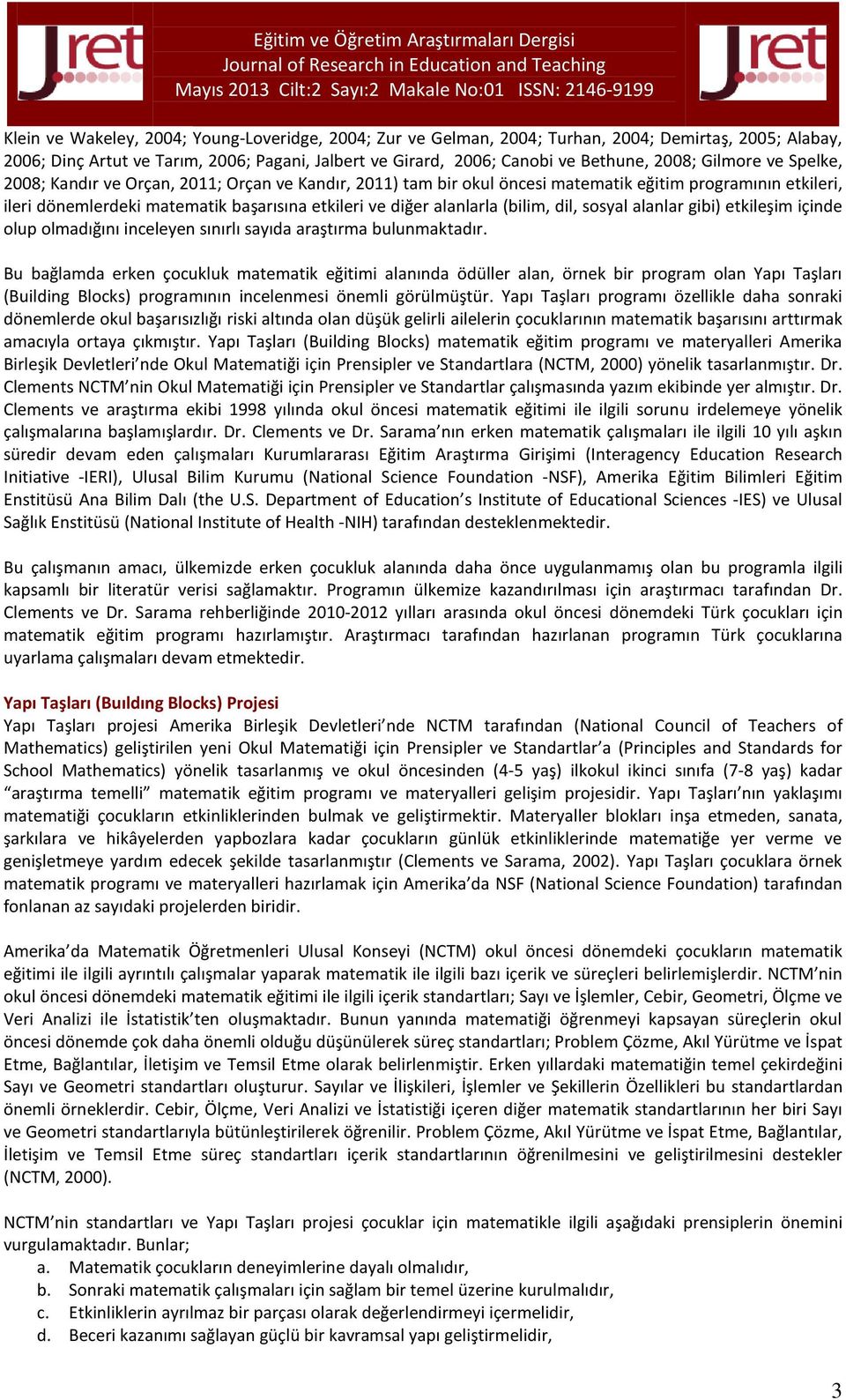 dönemlerdeki matematik başarısına etkileri ve diğer alanlarla (bilim, dil, sosyal alanlar gibi) etkileşim içinde olup olmadığını inceleyen sınırlı sayıda araştırma bulunmaktadır.