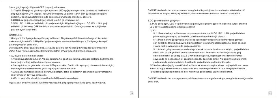 2AH şarj edilebilir pili şarj etmek için AC güce bağlayınız. DC 12V 1.2AH şarj edilebilir pil ON veya OFF her iki durumda da şarj edilebilir. Dolduğu zaman kendiliğinden şarj olmayı bırakacaktır.