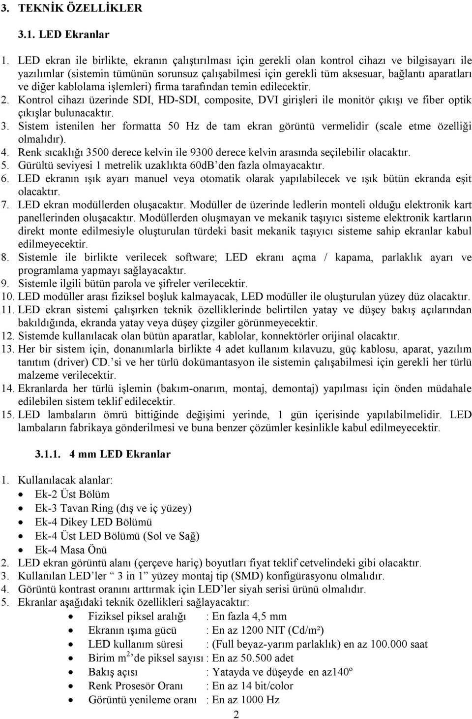 ve diğer kablolama işlemleri) firma tarafından temin edilecektir. 2. Kontrol cihazı üzerinde SDI, HD-SDI, composite, DVI girişleri ile monitör çıkışı ve fiber optik çıkışlar bulunacaktır. 3.