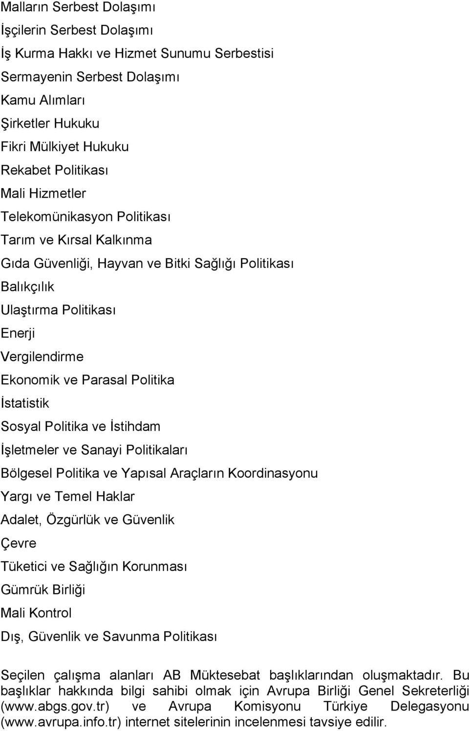 Politika İstatistik Sosyal Politika ve İstihdam İşletmeler ve Sanayi Politikaları Bölgesel Politika ve Yapısal Araçların Koordinasyonu Yargı ve Temel Haklar Adalet, Özgürlük ve Güvenlik Çevre