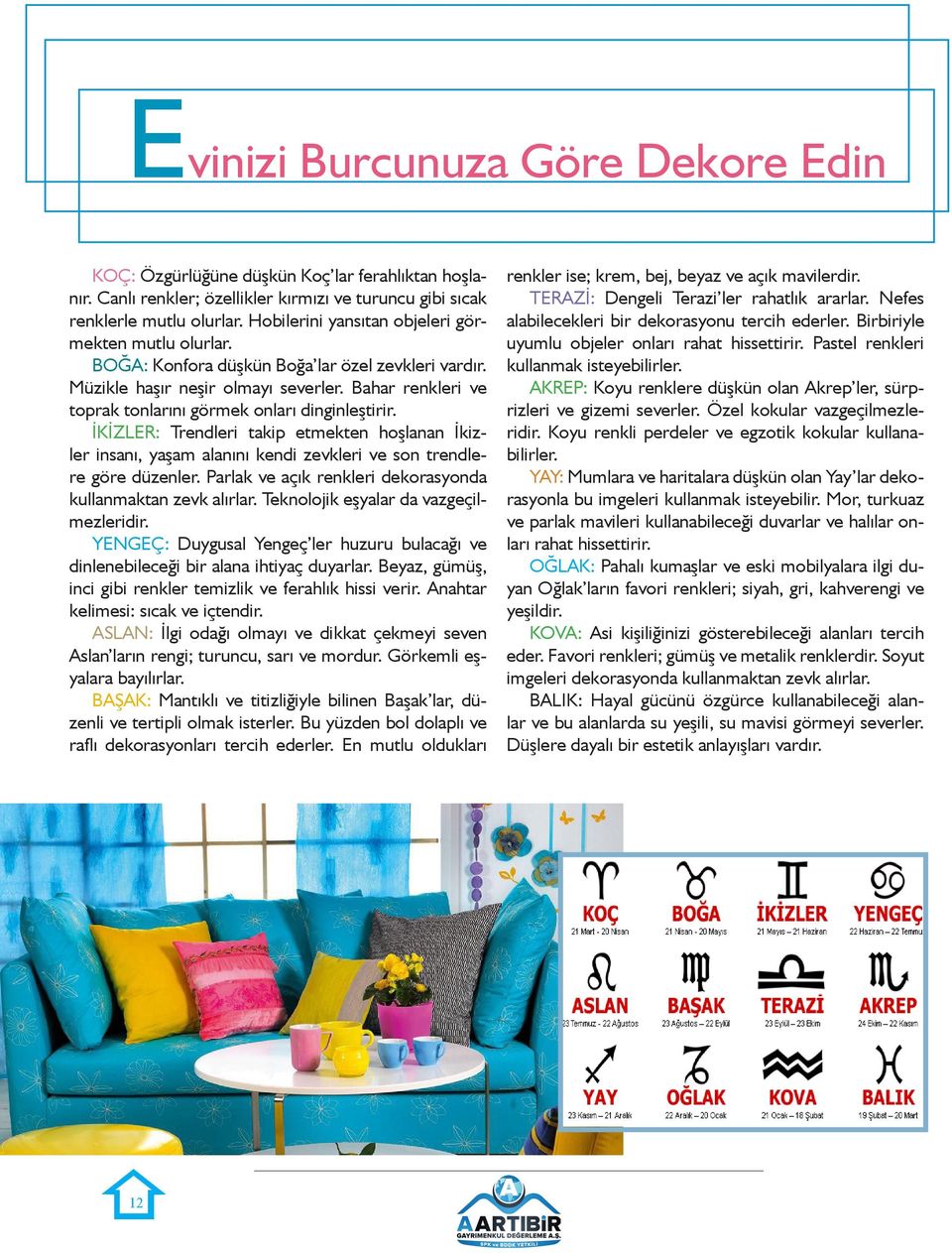 Bahar renkleri ve toprak tonlarını görmek onları dinginleştirir. İKİZLER: Trendleri takip etmekten hoşlanan İkizler insanı, yaşam alanını kendi zevkleri ve son trendlere göre düzenler.