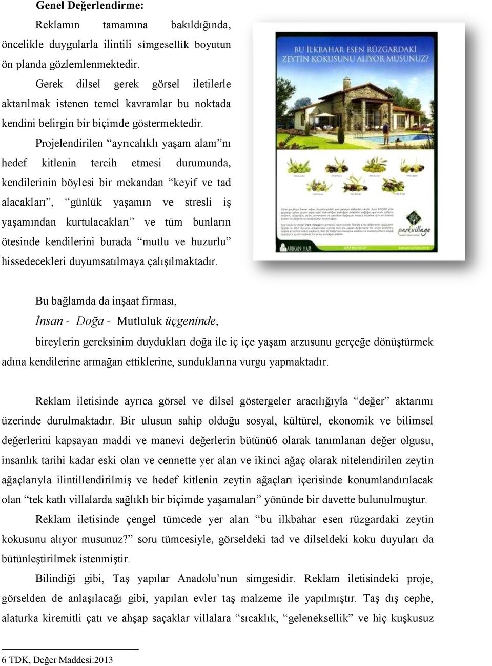 Projelendirilen ayrıcalıklı yaşam alanı nı hedef kitlenin tercih etmesi durumunda, kendilerinin böylesi bir mekandan keyif ve tad alacakları, günlük yaşamın ve stresli iş yaşamından kurtulacakları ve